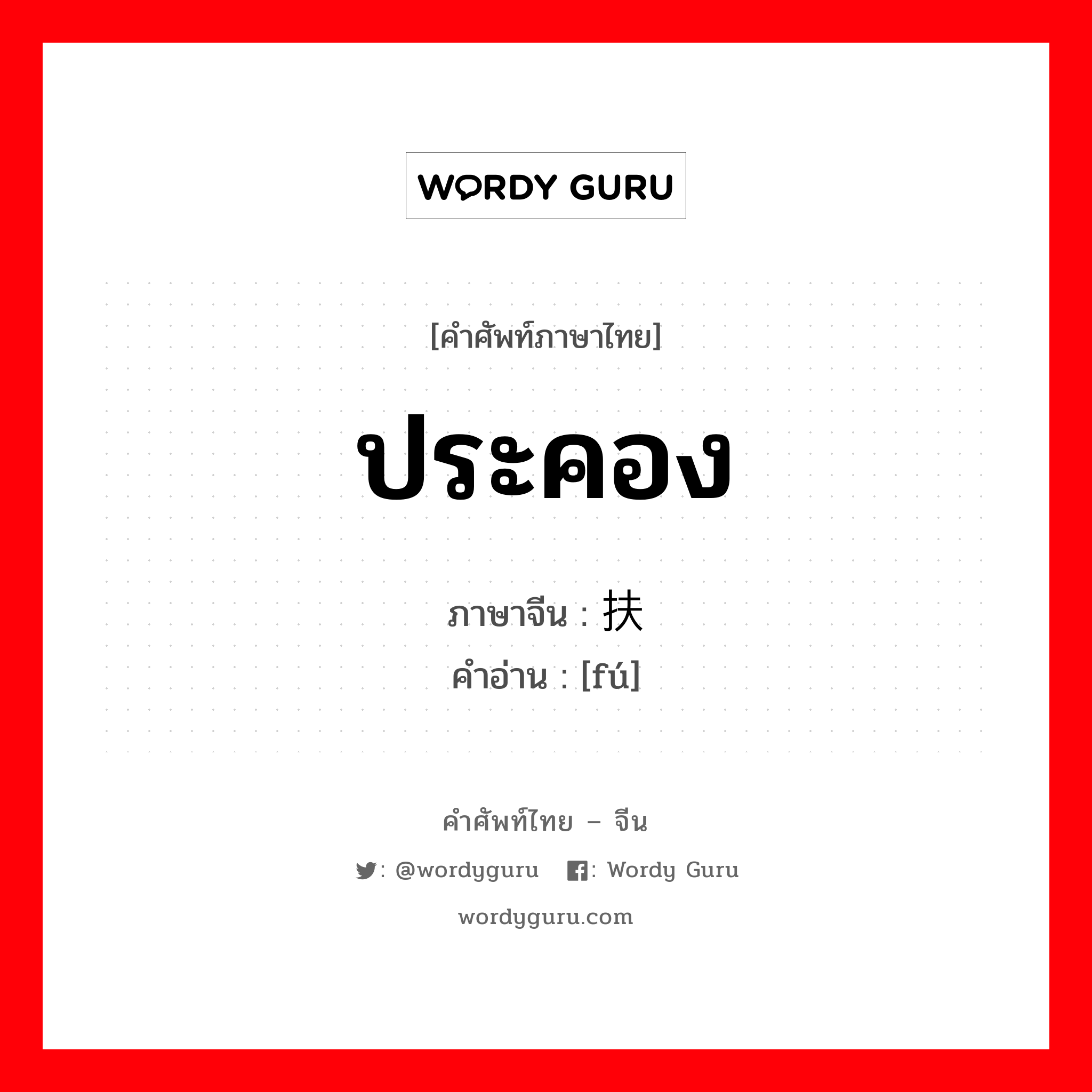 ประคอง ภาษาจีนคืออะไร, คำศัพท์ภาษาไทย - จีน ประคอง ภาษาจีน 扶 คำอ่าน [fú]