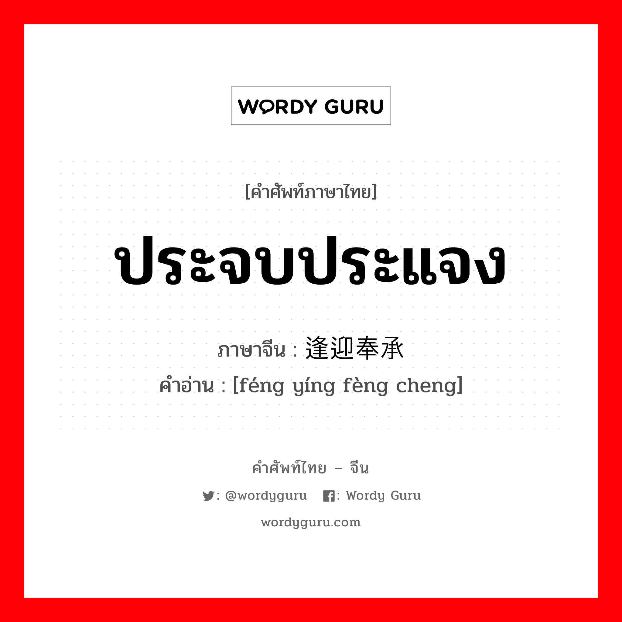 ประจบประแจง ภาษาจีนคืออะไร, คำศัพท์ภาษาไทย - จีน ประจบประแจง ภาษาจีน 逢迎奉承 คำอ่าน [féng yíng fèng cheng]