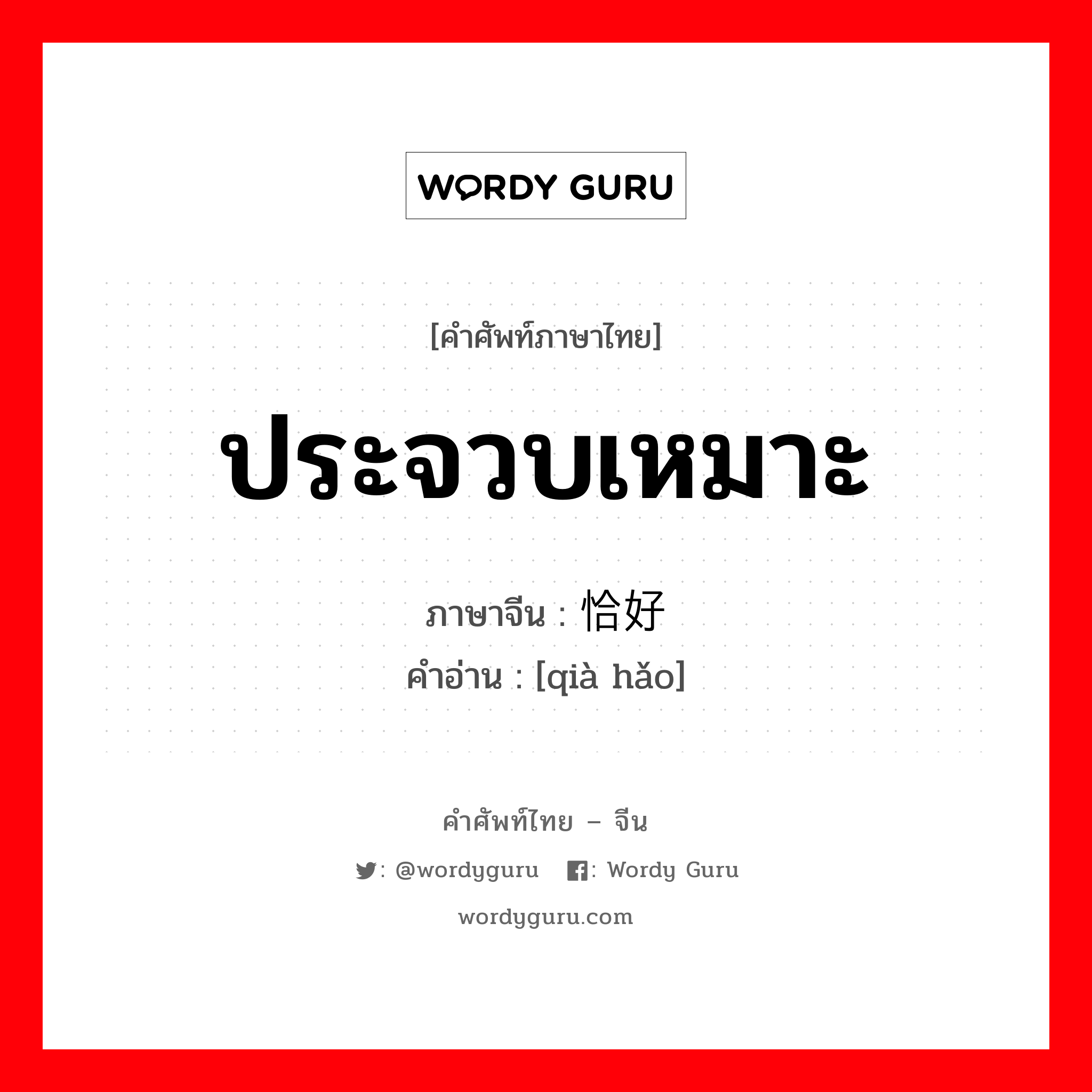 ประจวบเหมาะ ภาษาจีนคืออะไร, คำศัพท์ภาษาไทย - จีน ประจวบเหมาะ ภาษาจีน 恰好 คำอ่าน [qià hǎo]