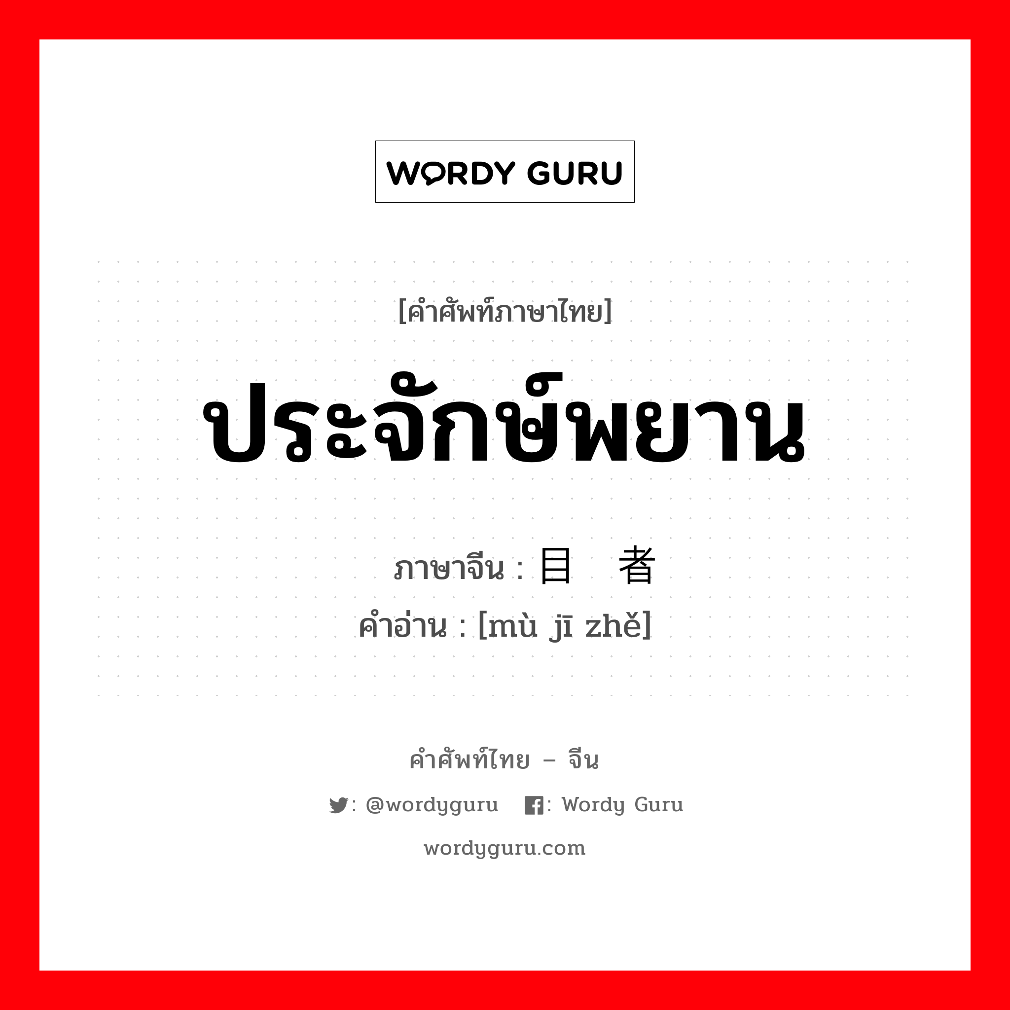 ประจักษ์พยาน ภาษาจีนคืออะไร, คำศัพท์ภาษาไทย - จีน ประจักษ์พยาน ภาษาจีน 目击者 คำอ่าน [mù jī zhě]