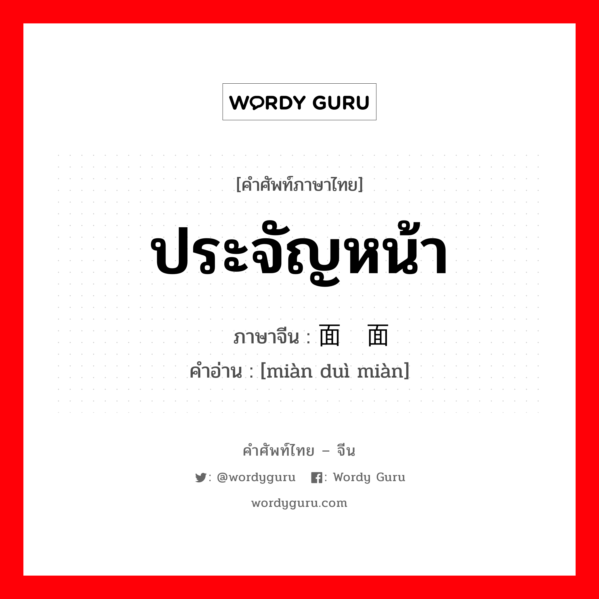 ประจัญหน้า ภาษาจีนคืออะไร, คำศัพท์ภาษาไทย - จีน ประจัญหน้า ภาษาจีน 面对面 คำอ่าน [miàn duì miàn]