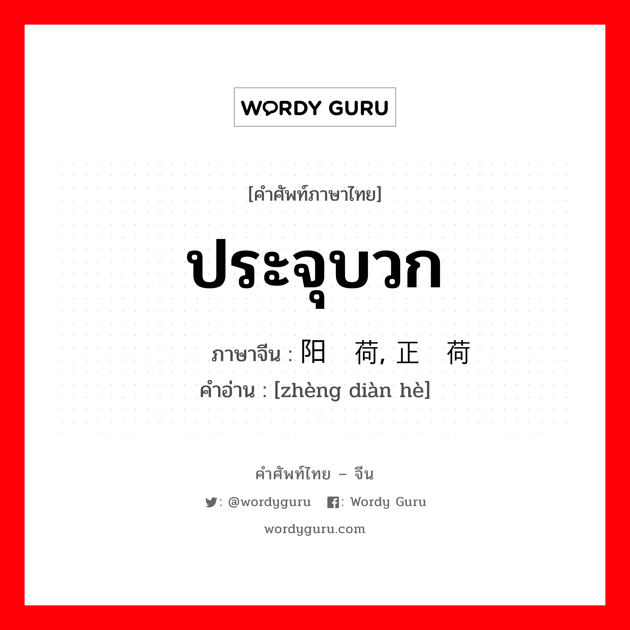 ประจุบวก ภาษาจีนคืออะไร, คำศัพท์ภาษาไทย - จีน ประจุบวก ภาษาจีน 阳电荷, 正电荷 คำอ่าน [zhèng diàn hè]