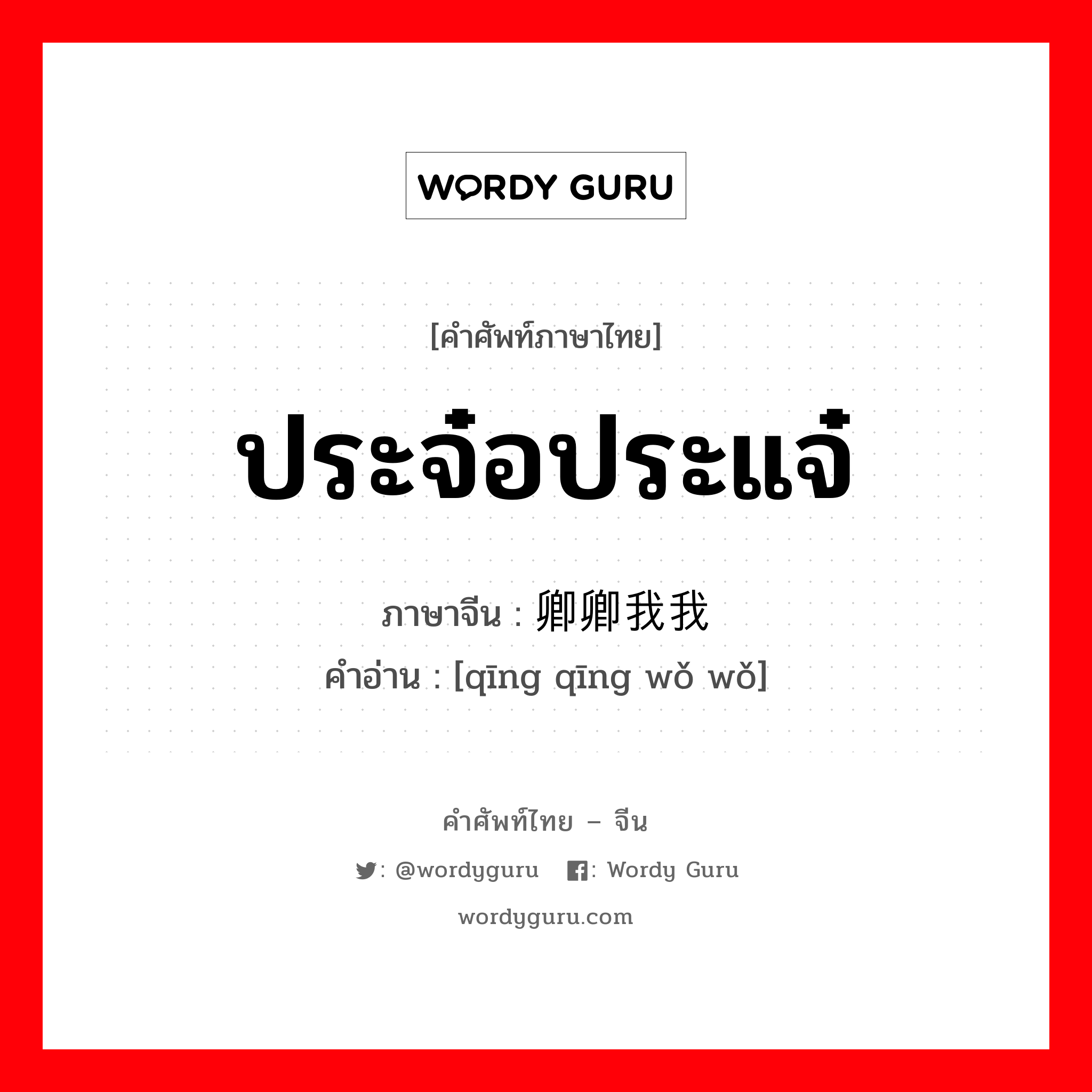 ประจ๋อประแจ๋ ภาษาจีนคืออะไร, คำศัพท์ภาษาไทย - จีน ประจ๋อประแจ๋ ภาษาจีน 卿卿我我 คำอ่าน [qīng qīng wǒ wǒ]