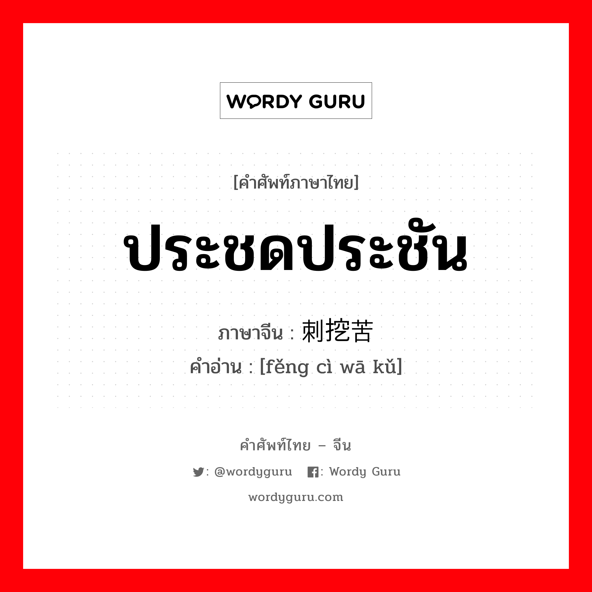 ประชดประชัน ภาษาจีนคืออะไร, คำศัพท์ภาษาไทย - จีน ประชดประชัน ภาษาจีน 讽刺挖苦 คำอ่าน [fěng cì wā kǔ]