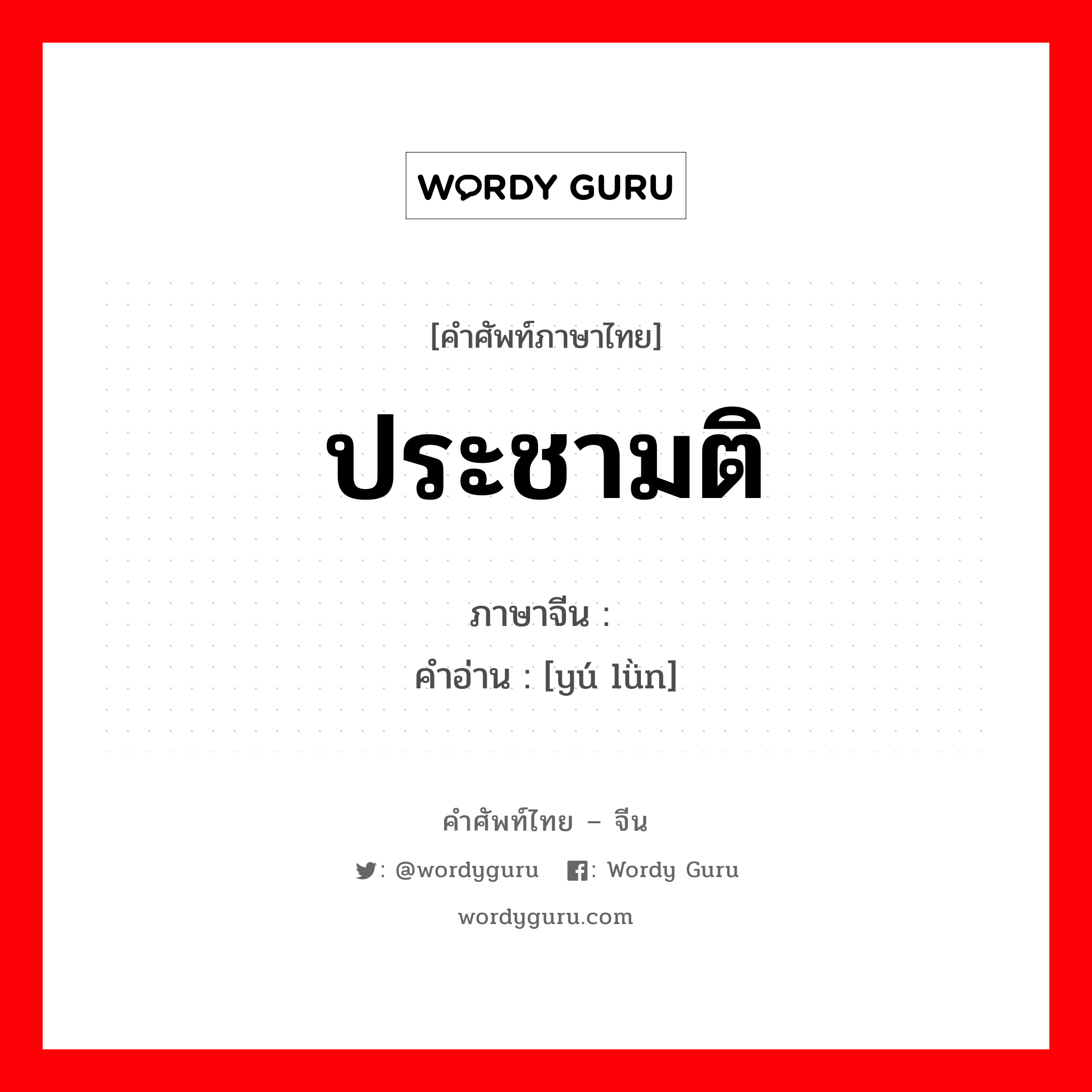 ประชามติ ภาษาจีนคืออะไร, คำศัพท์ภาษาไทย - จีน ประชามติ ภาษาจีน 舆论 คำอ่าน [yú lǜn]