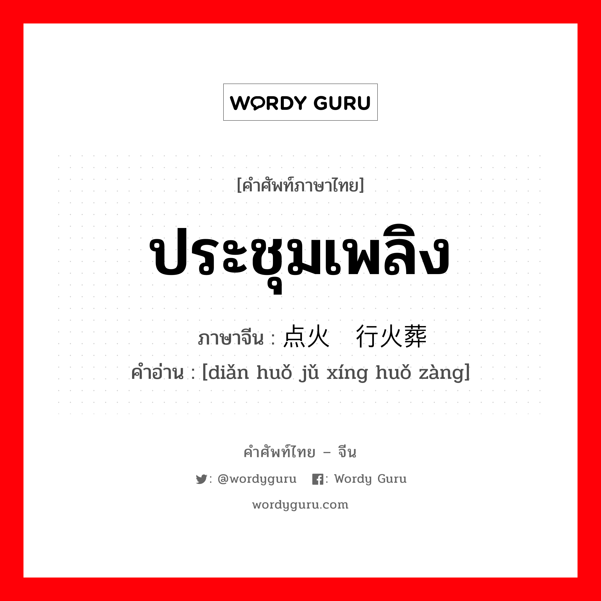 ประชุมเพลิง ภาษาจีนคืออะไร, คำศัพท์ภาษาไทย - จีน ประชุมเพลิง ภาษาจีน 点火举行火葬 คำอ่าน [diǎn huǒ jǔ xíng huǒ zàng]