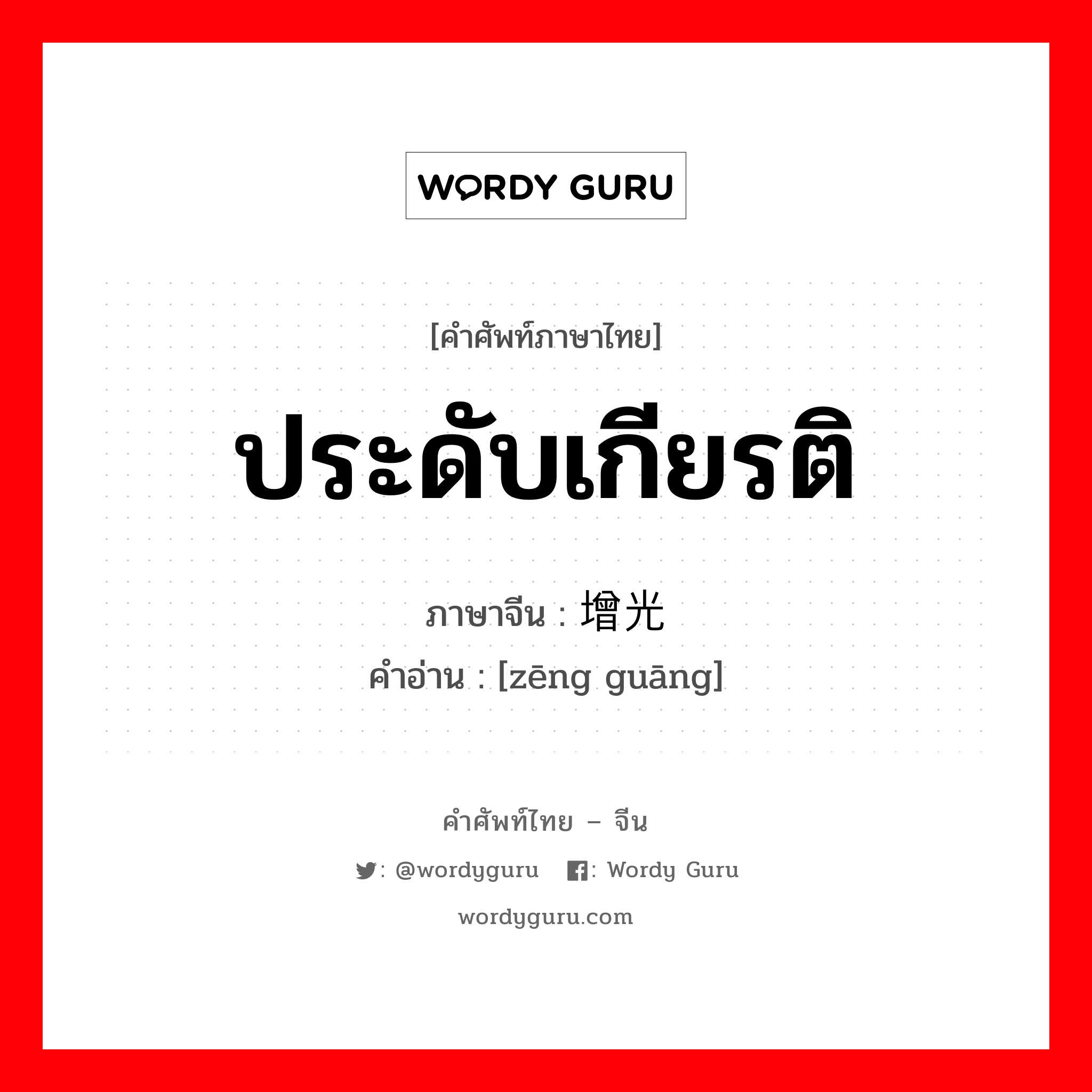 ประดับเกียรติ ภาษาจีนคืออะไร, คำศัพท์ภาษาไทย - จีน ประดับเกียรติ ภาษาจีน 增光 คำอ่าน [zēng guāng]