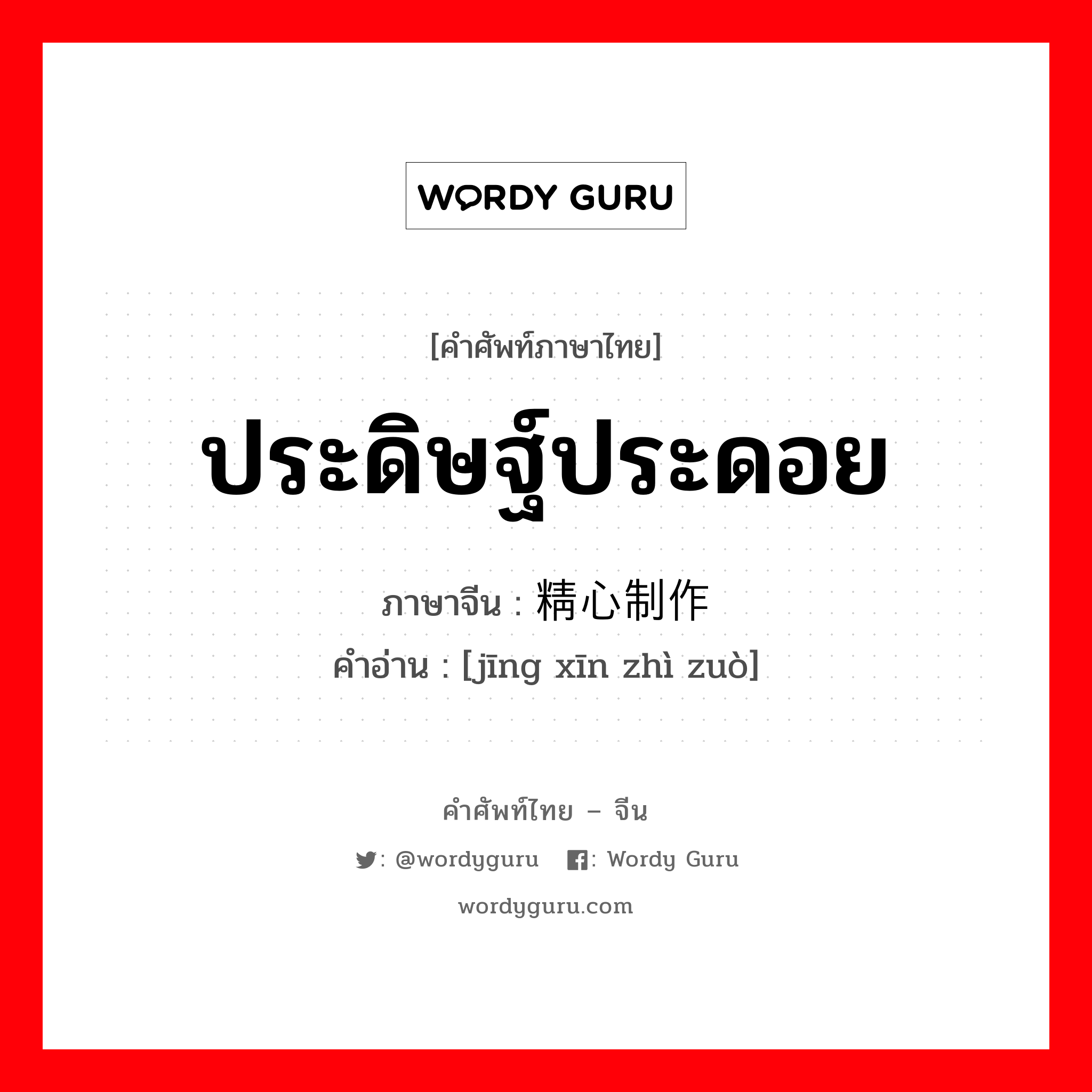 ประดิษฐ์ประดอย ภาษาจีนคืออะไร, คำศัพท์ภาษาไทย - จีน ประดิษฐ์ประดอย ภาษาจีน 精心制作 คำอ่าน [jīng xīn zhì zuò]