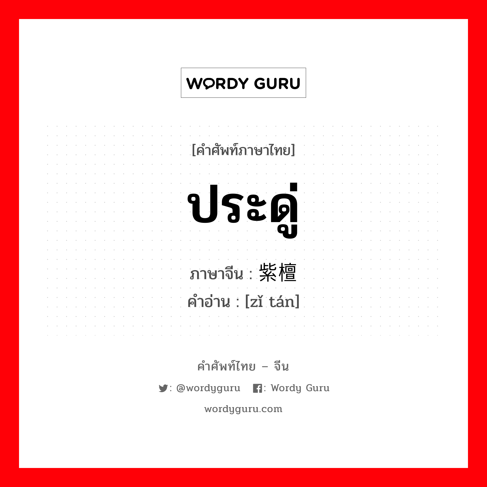 ประดู่ ภาษาจีนคืออะไร, คำศัพท์ภาษาไทย - จีน ประดู่ ภาษาจีน 紫檀 คำอ่าน [zǐ tán]