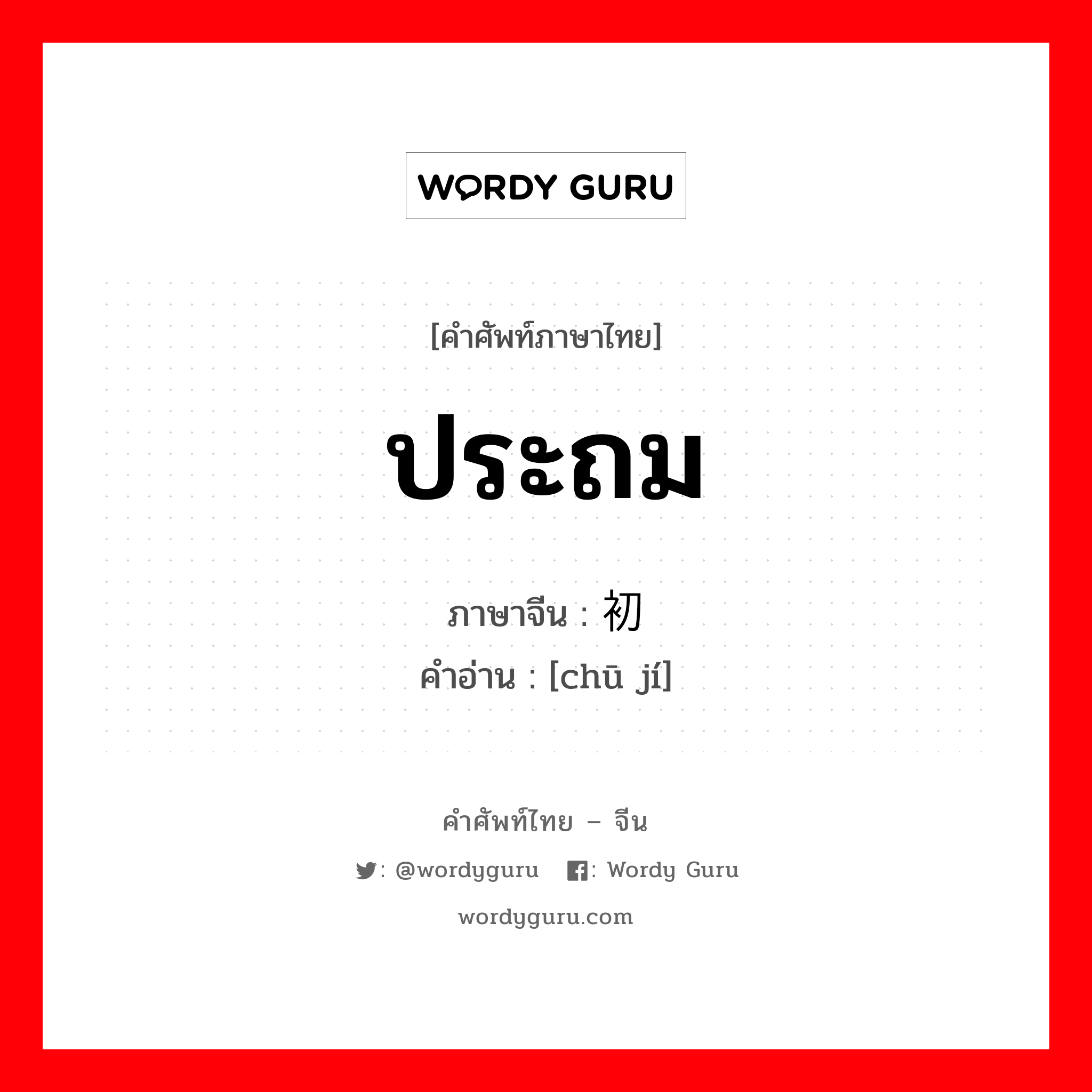 ประถม ภาษาจีนคืออะไร, คำศัพท์ภาษาไทย - จีน ประถม ภาษาจีน 初级 คำอ่าน [chū jí]