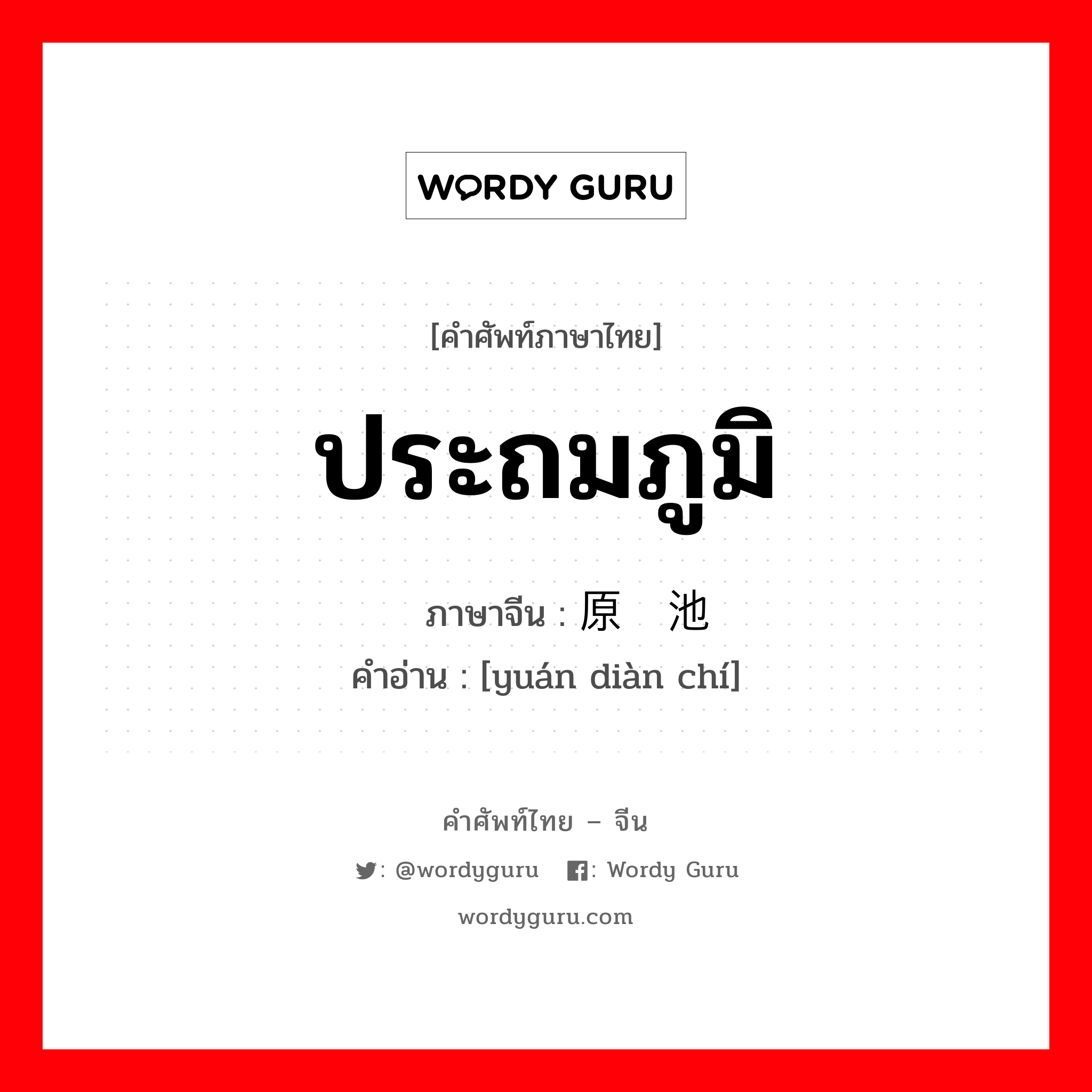 ประถมภูมิ ภาษาจีนคืออะไร, คำศัพท์ภาษาไทย - จีน ประถมภูมิ ภาษาจีน 原电池 คำอ่าน [yuán diàn chí]