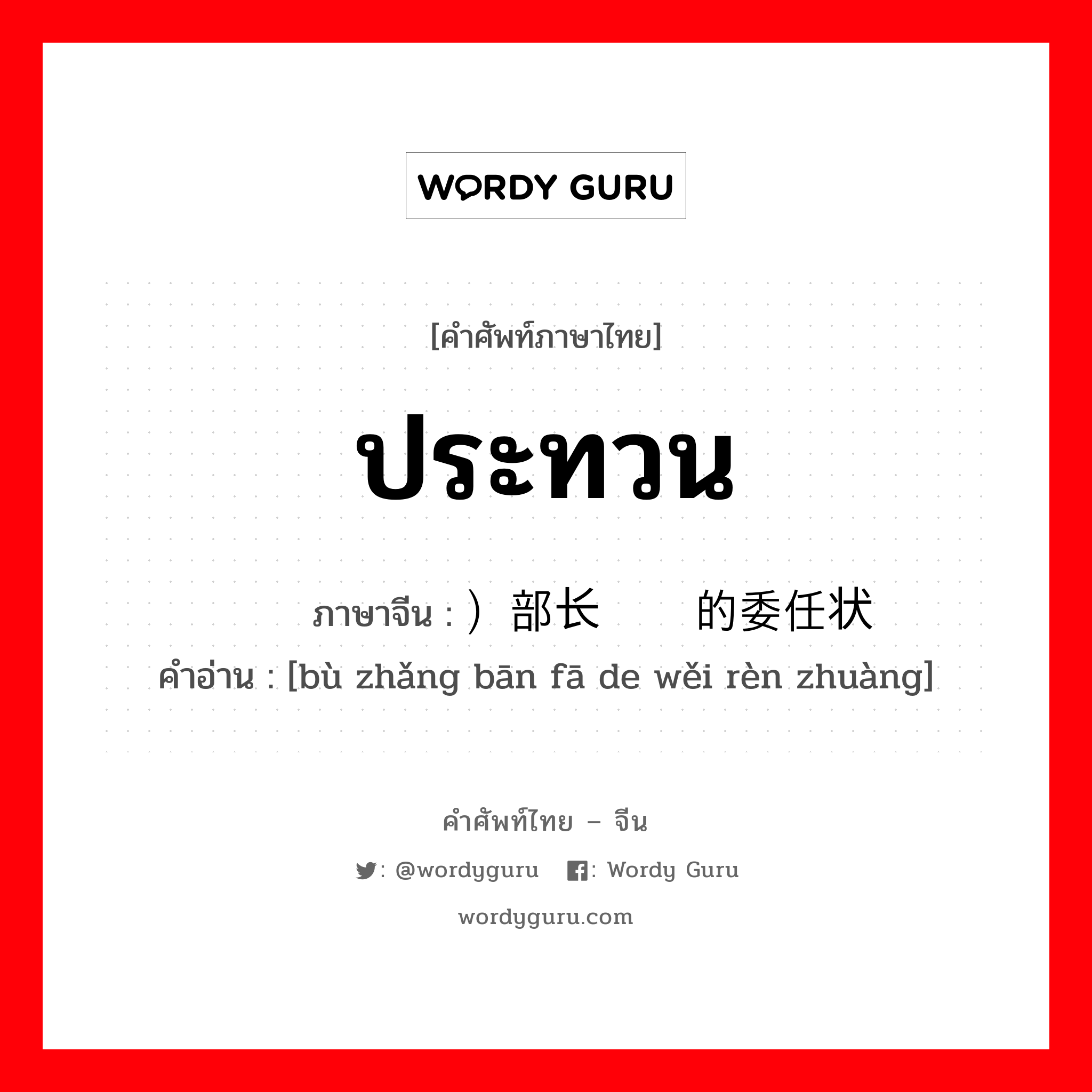 ประทวน ภาษาจีนคืออะไร, คำศัพท์ภาษาไทย - จีน ประทวน ภาษาจีน ）部长颁发的委任状 คำอ่าน [bù zhǎng bān fā de wěi rèn zhuàng]