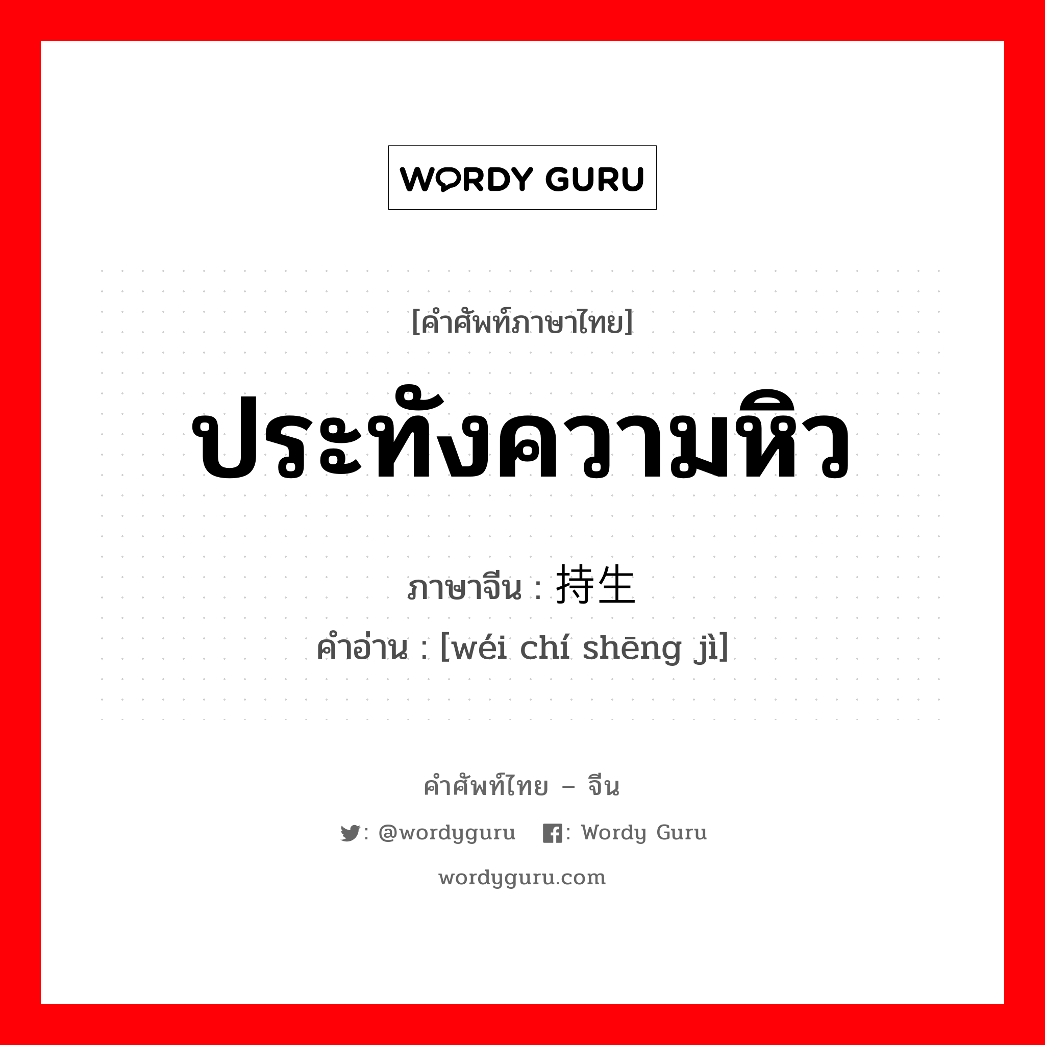 ประทังความหิว ภาษาจีนคืออะไร, คำศัพท์ภาษาไทย - จีน ประทังความหิว ภาษาจีน 维持生计 คำอ่าน [wéi chí shēng jì]