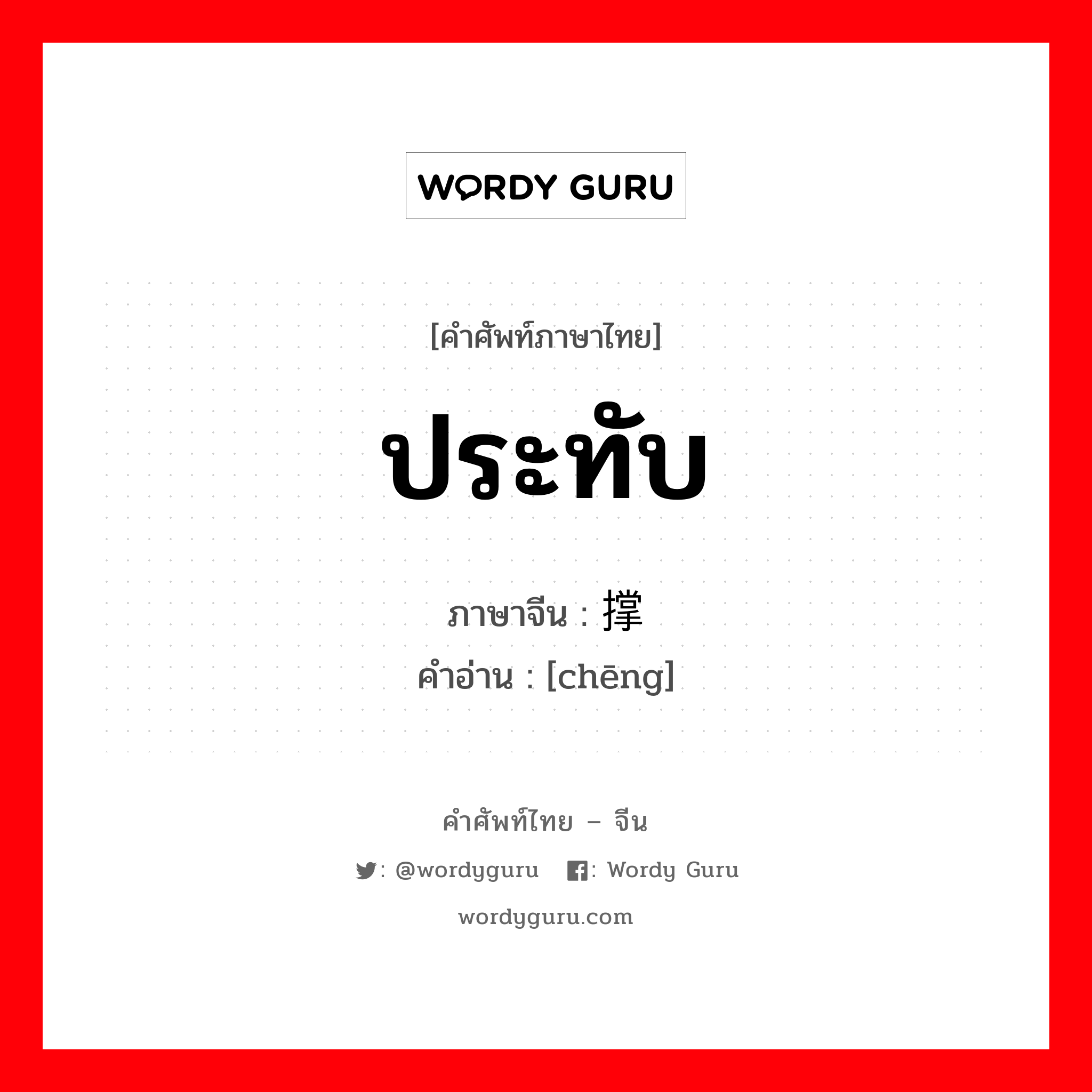 ประทับ ภาษาจีนคืออะไร, คำศัพท์ภาษาไทย - จีน ประทับ ภาษาจีน 撑 คำอ่าน [chēng]