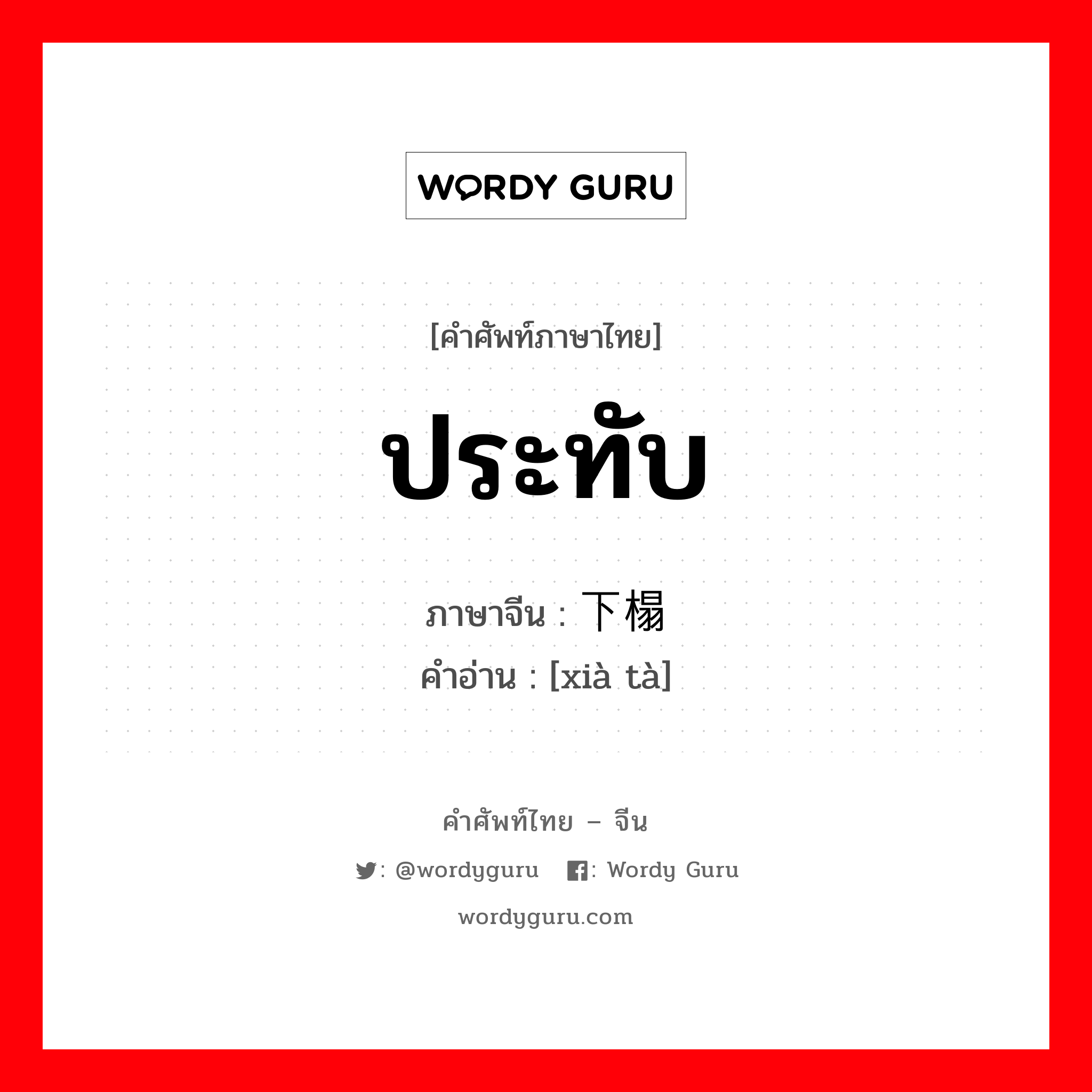 ประทับ ภาษาจีนคืออะไร, คำศัพท์ภาษาไทย - จีน ประทับ ภาษาจีน 下榻 คำอ่าน [xià tà]