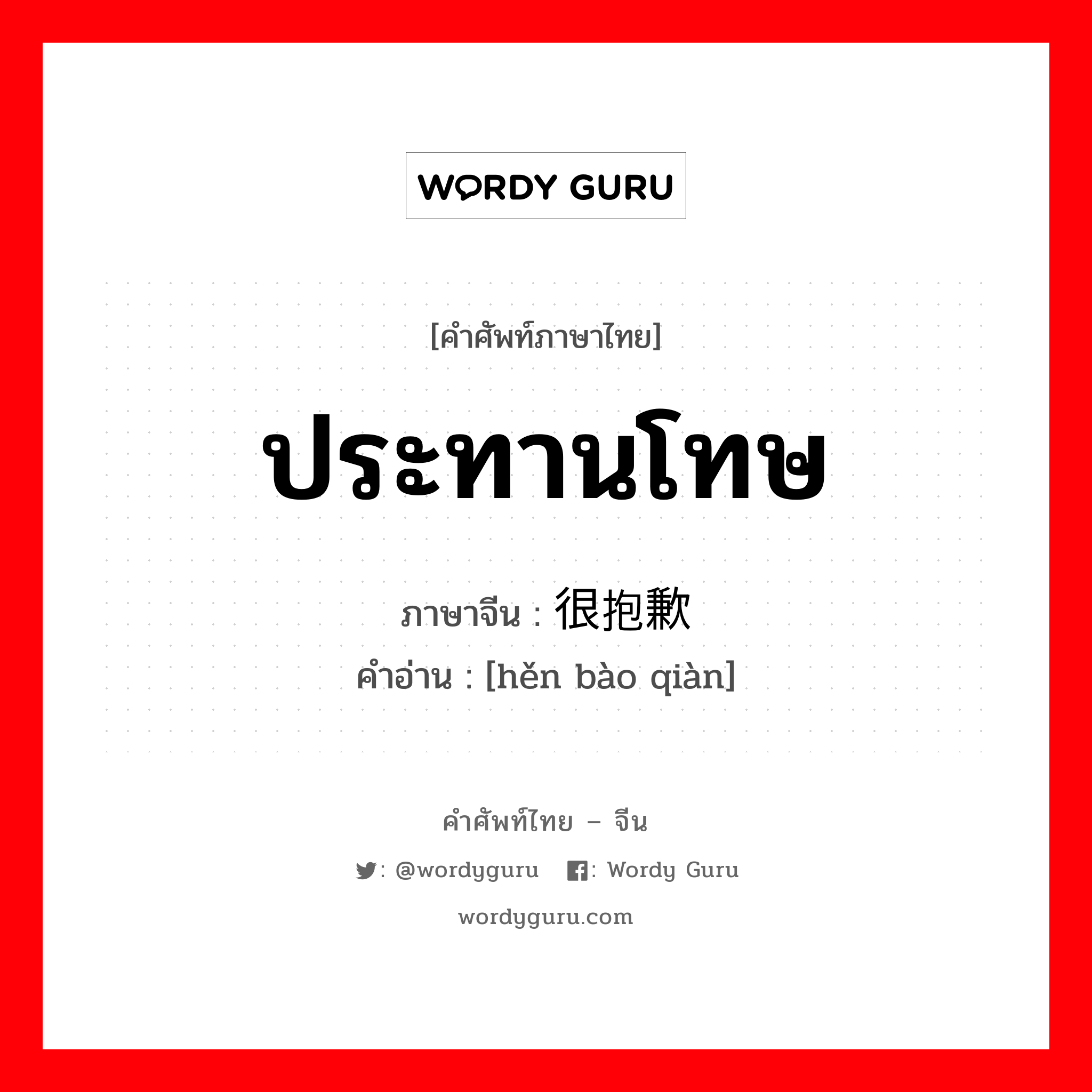 ประทานโทษ ภาษาจีนคืออะไร, คำศัพท์ภาษาไทย - จีน ประทานโทษ ภาษาจีน 很抱歉 คำอ่าน [hěn bào qiàn]