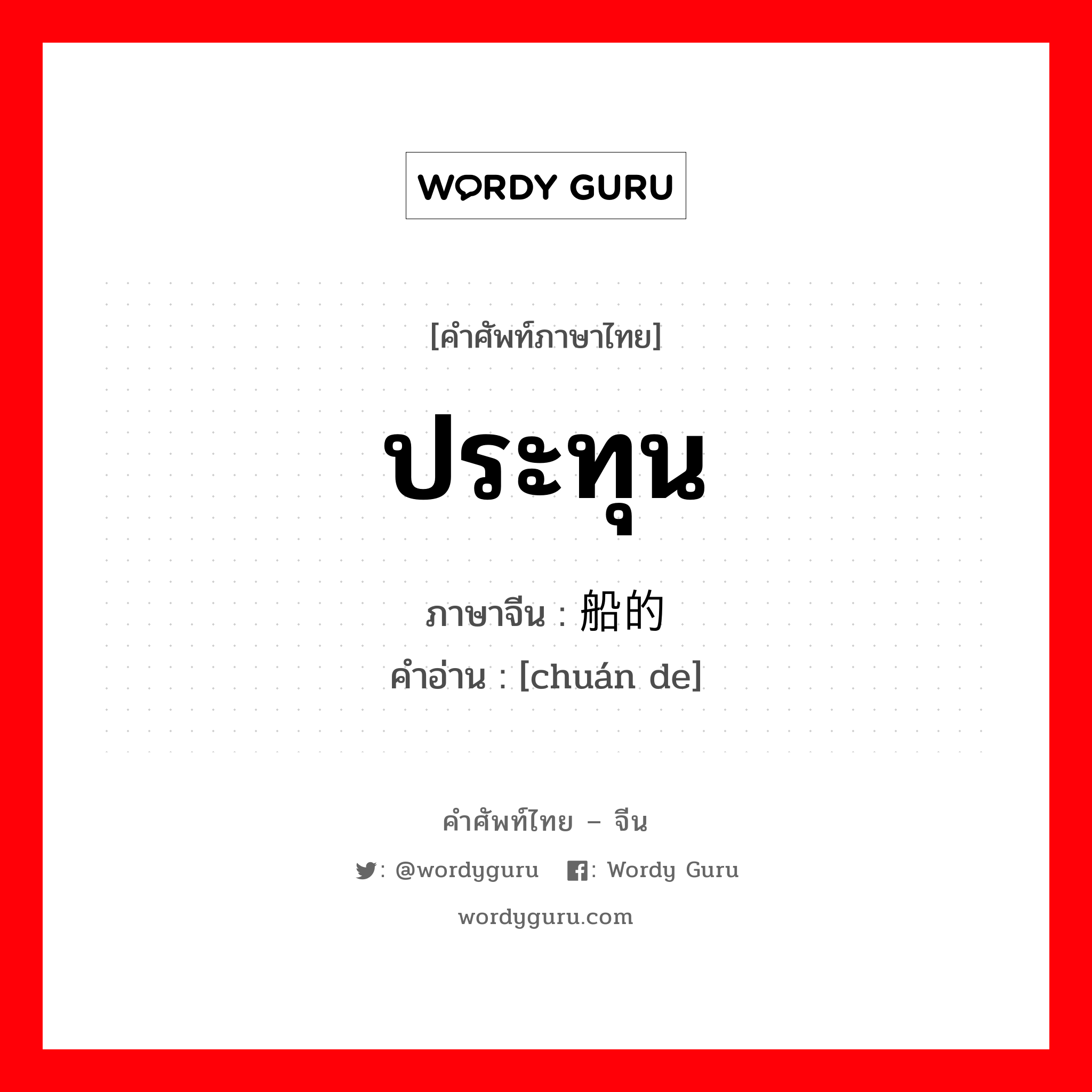 ประทุน ภาษาจีนคืออะไร, คำศัพท์ภาษาไทย - จีน ประทุน ภาษาจีน 船的 คำอ่าน [chuán de]