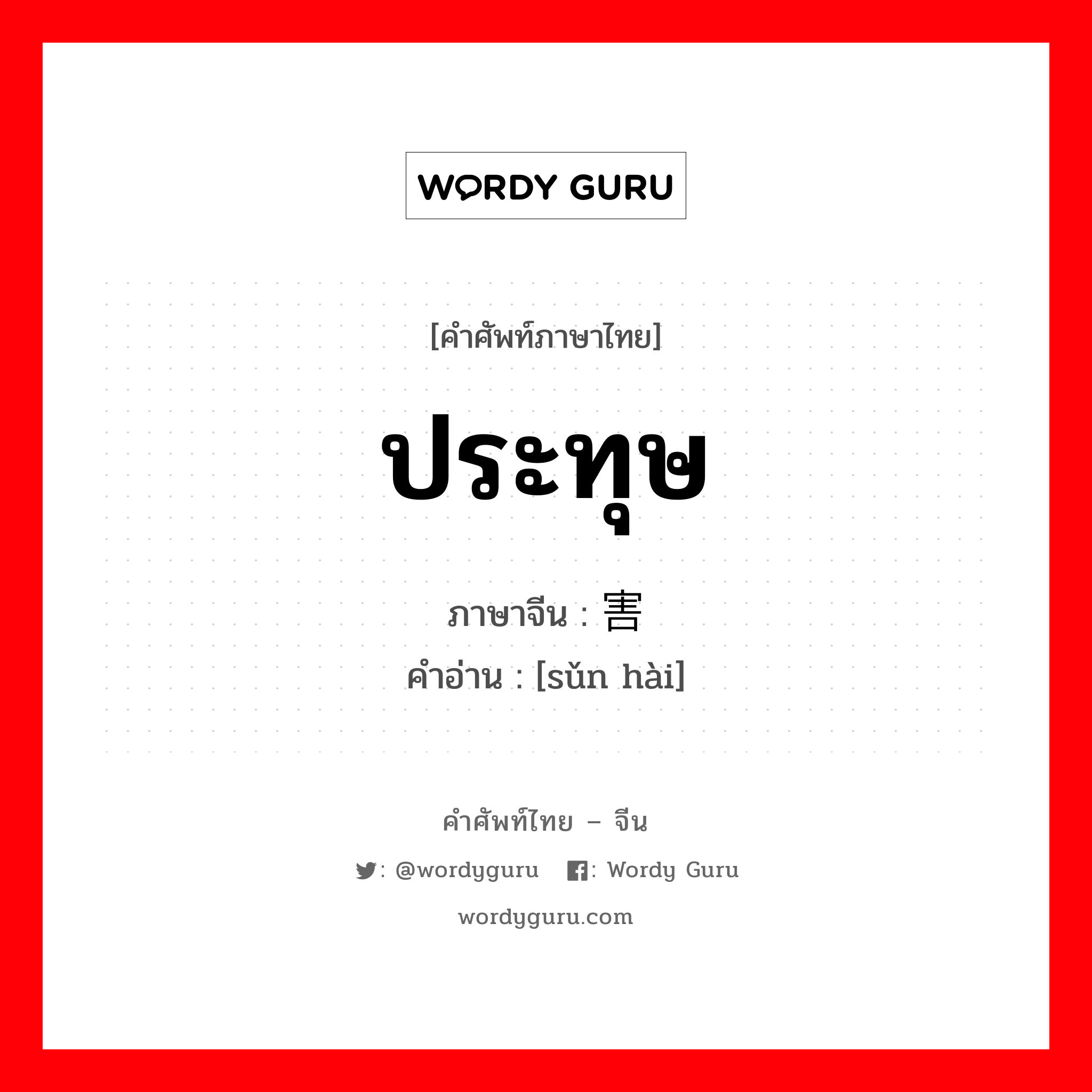 ประทุษ ภาษาจีนคืออะไร, คำศัพท์ภาษาไทย - จีน ประทุษ ภาษาจีน 损害 คำอ่าน [sǔn hài]