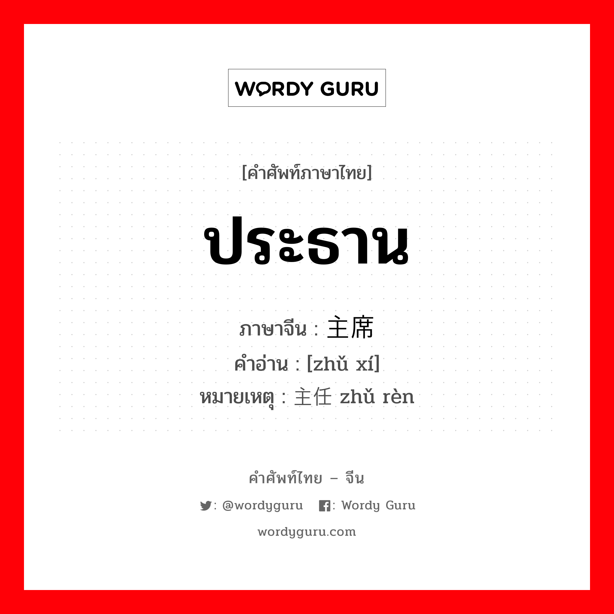 ประธาน ภาษาจีนคืออะไร, คำศัพท์ภาษาไทย - จีน ประธาน ภาษาจีน 主席 คำอ่าน [zhǔ xí] หมายเหตุ 主任 zhǔ rèn