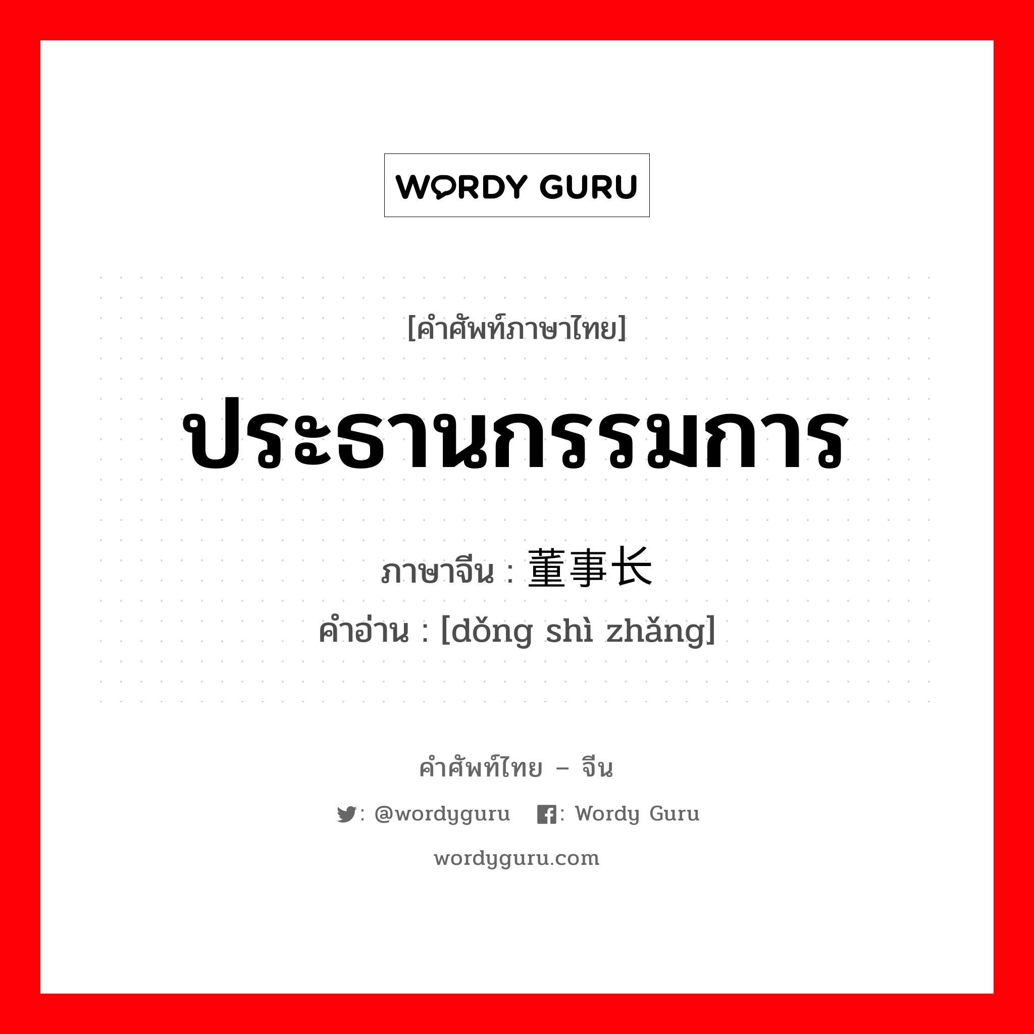 ประธานกรรมการ ภาษาจีนคืออะไร, คำศัพท์ภาษาไทย - จีน ประธานกรรมการ ภาษาจีน 董事长 คำอ่าน [dǒng shì zhǎng]