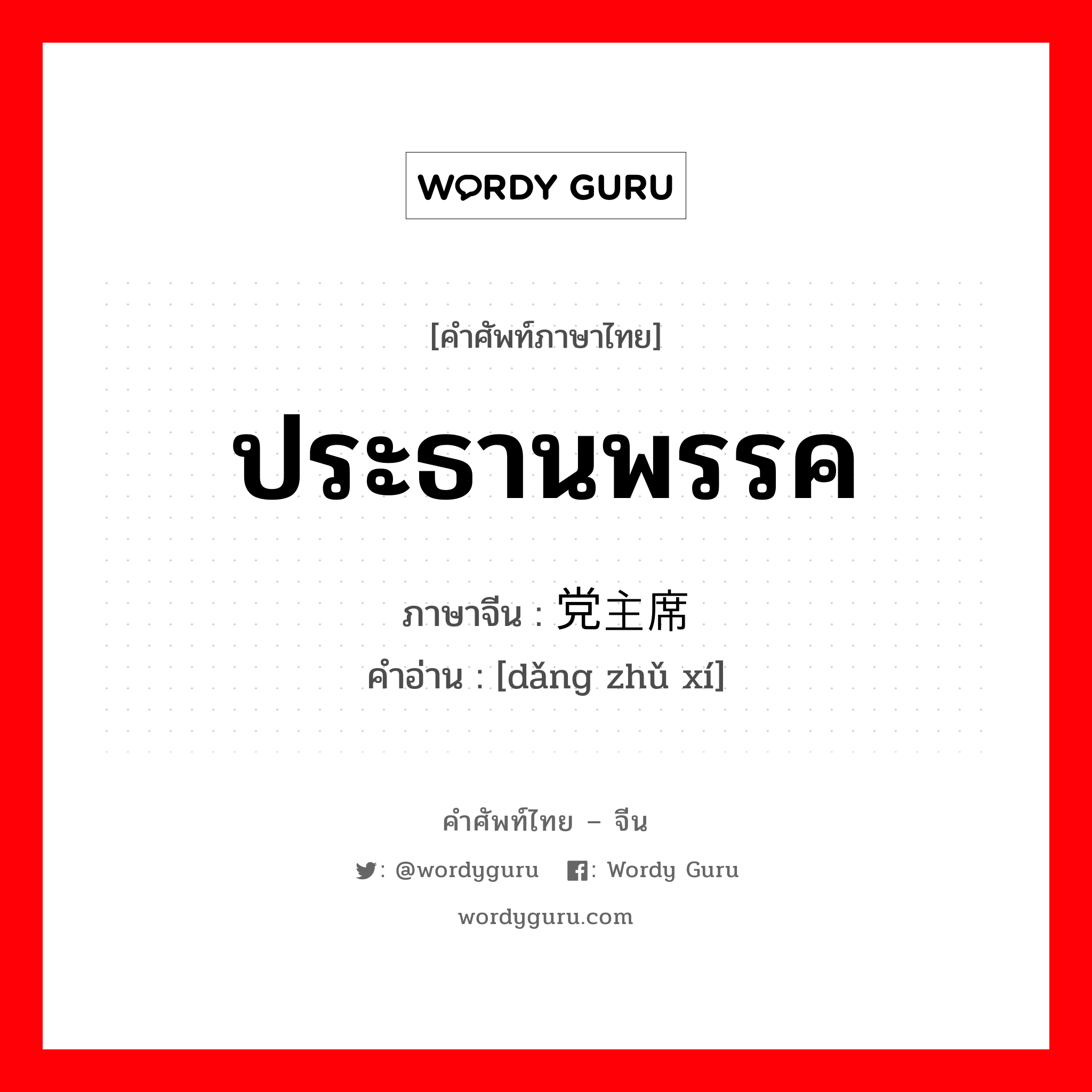 ประธานพรรค ภาษาจีนคืออะไร, คำศัพท์ภาษาไทย - จีน ประธานพรรค ภาษาจีน 党主席 คำอ่าน [dǎng zhǔ xí]