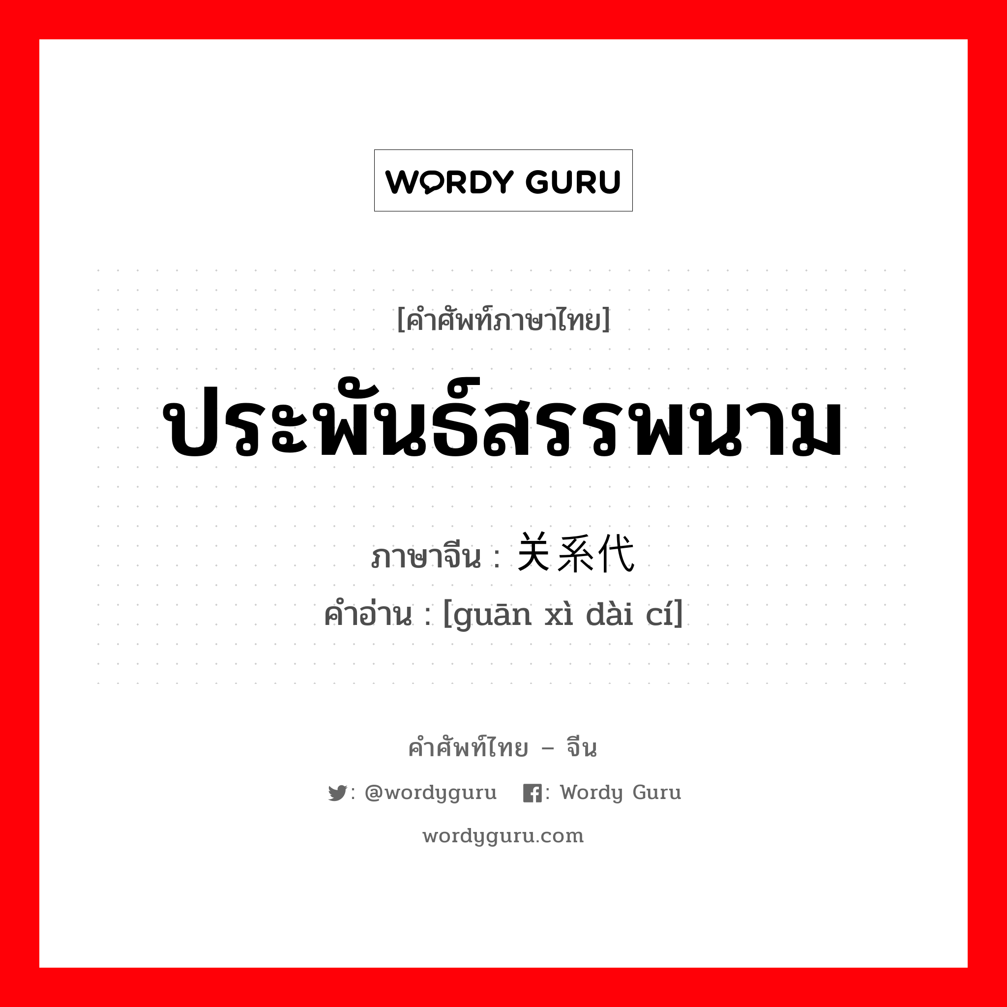 ประพันธ์สรรพนาม ภาษาจีนคืออะไร, คำศัพท์ภาษาไทย - จีน ประพันธ์สรรพนาม ภาษาจีน 关系代词 คำอ่าน [guān xì dài cí]