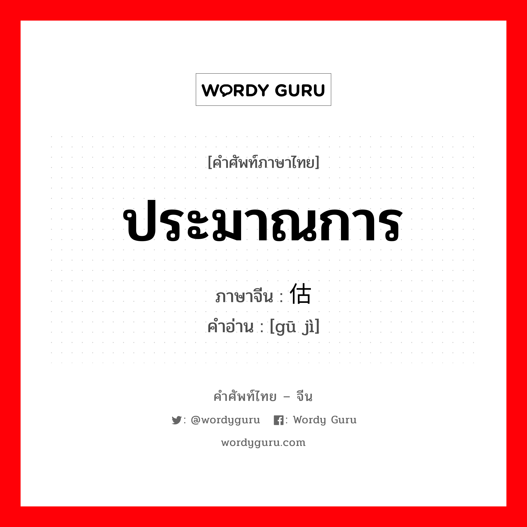 ประมาณการ ภาษาจีนคืออะไร, คำศัพท์ภาษาไทย - จีน ประมาณการ ภาษาจีน 估计 คำอ่าน [gū jì]