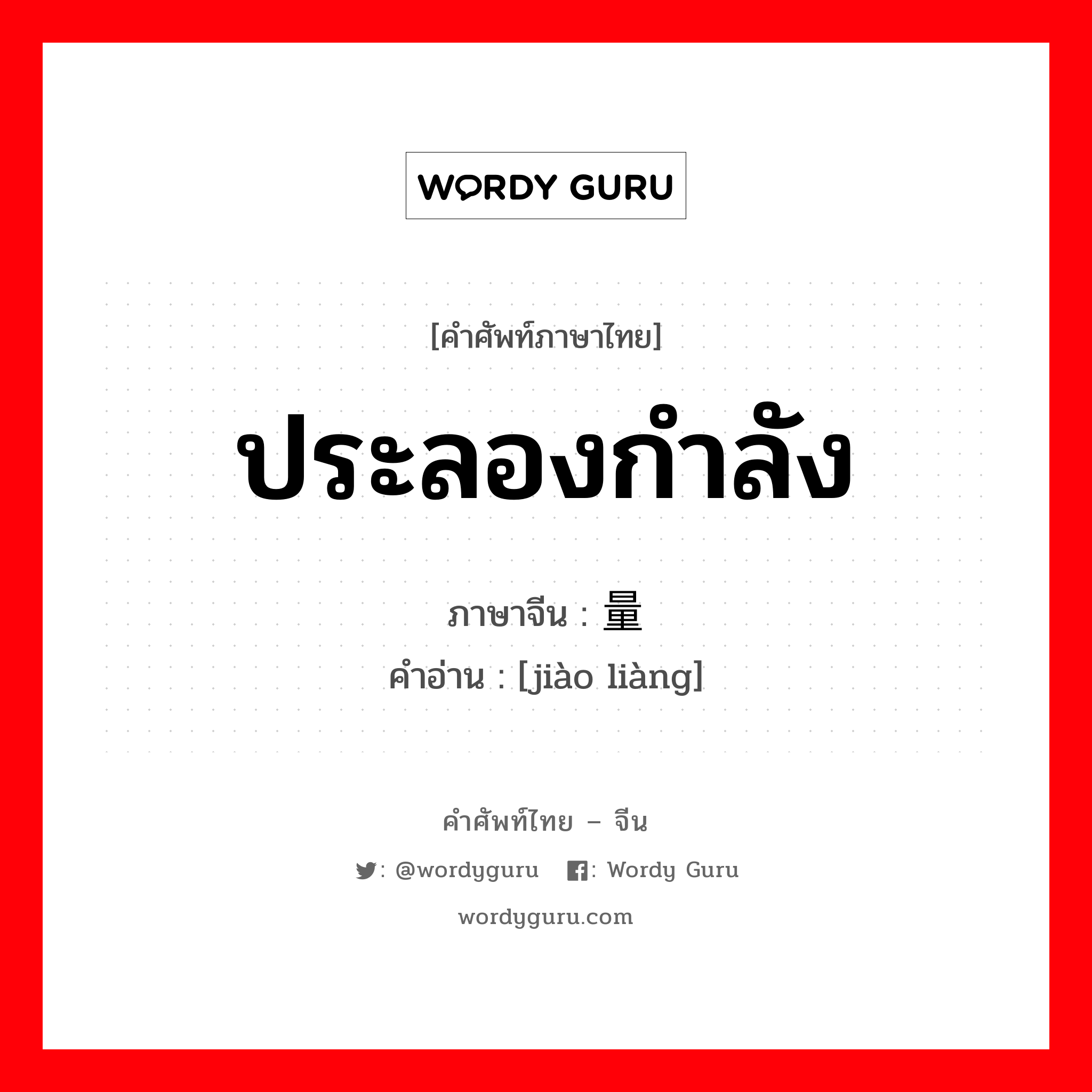 ประลองกำลัง ภาษาจีนคืออะไร, คำศัพท์ภาษาไทย - จีน ประลองกำลัง ภาษาจีน 较量 คำอ่าน [jiào liàng]