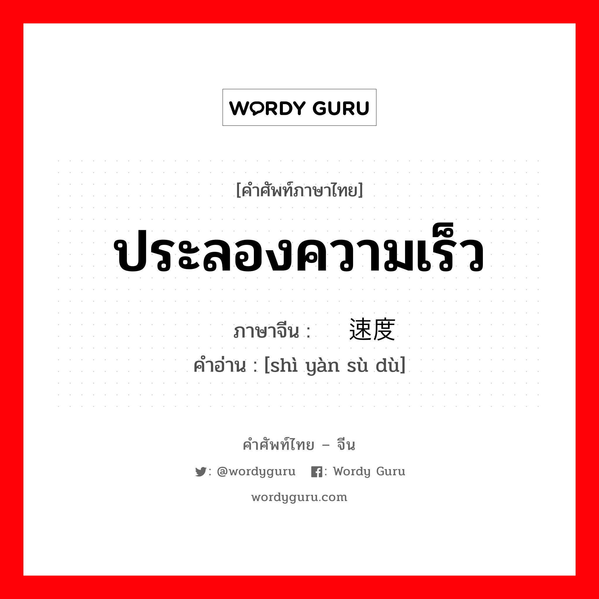 ประลองความเร็ว ภาษาจีนคืออะไร, คำศัพท์ภาษาไทย - จีน ประลองความเร็ว ภาษาจีน 试验速度 คำอ่าน [shì yàn sù dù]