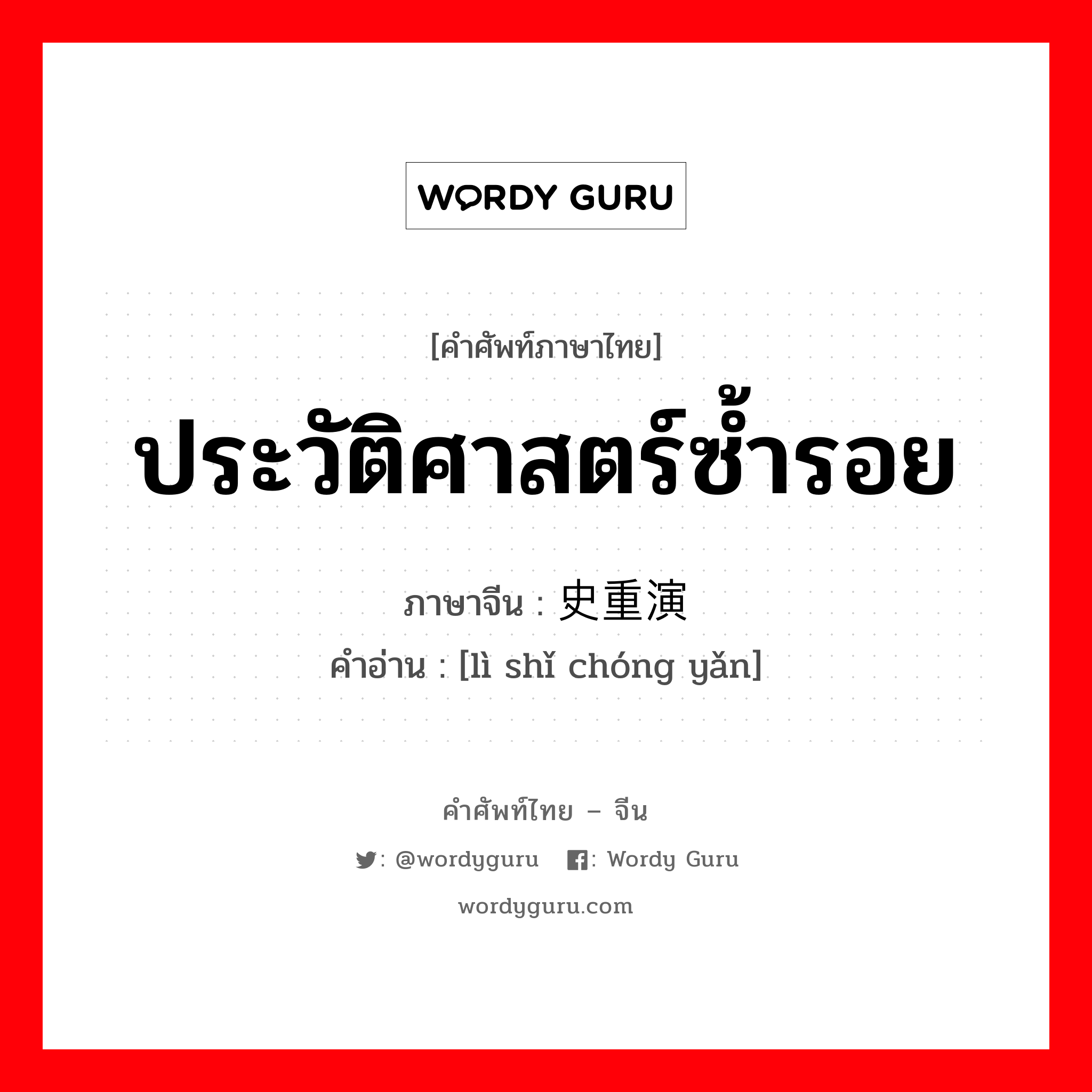 ประวัติศาสตร์ซ้ำรอย ภาษาจีนคืออะไร, คำศัพท์ภาษาไทย - จีน ประวัติศาสตร์ซ้ำรอย ภาษาจีน 历史重演 คำอ่าน [lì shǐ chóng yǎn]