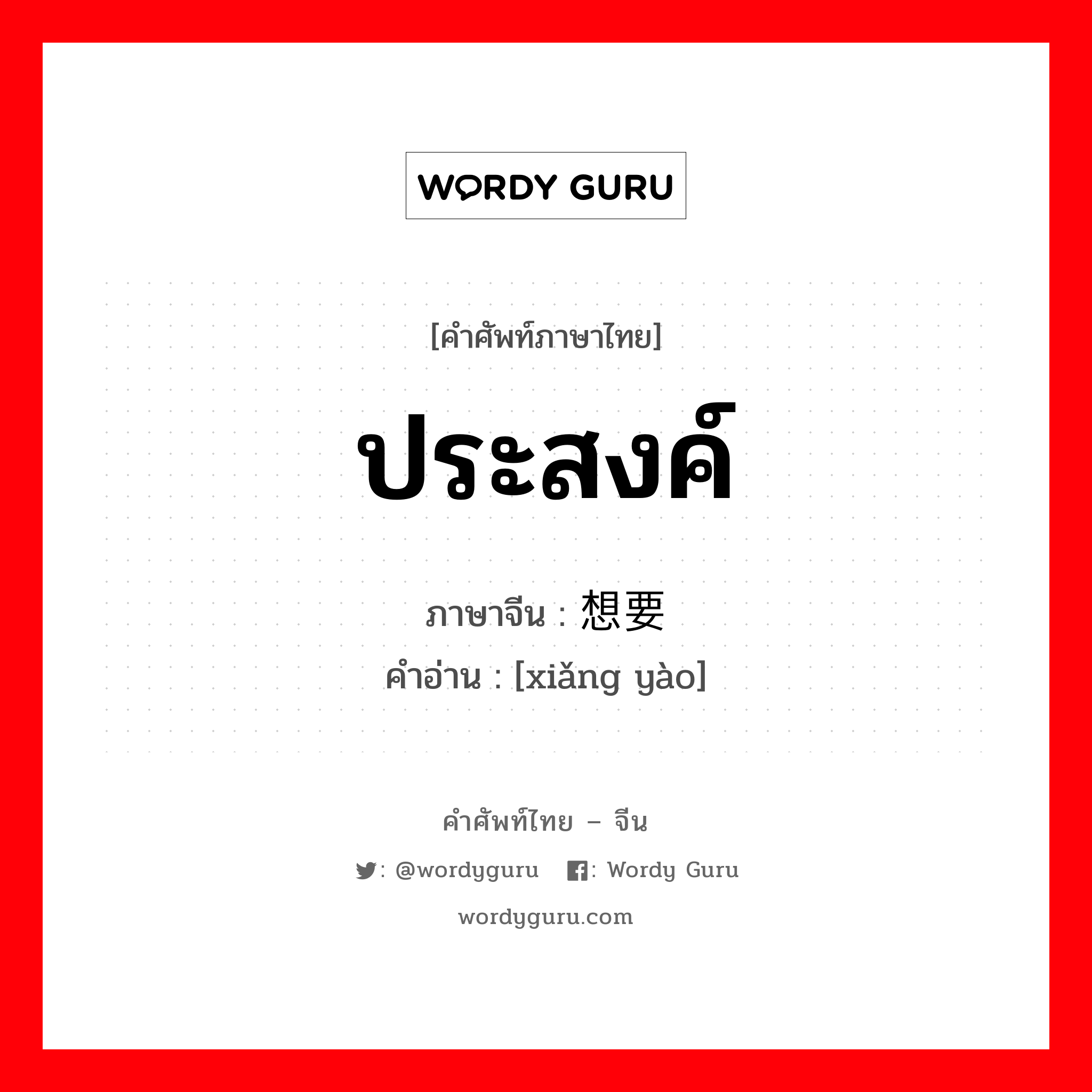 ประสงค์ ภาษาจีนคืออะไร, คำศัพท์ภาษาไทย - จีน ประสงค์ ภาษาจีน 想要 คำอ่าน [xiǎng yào]