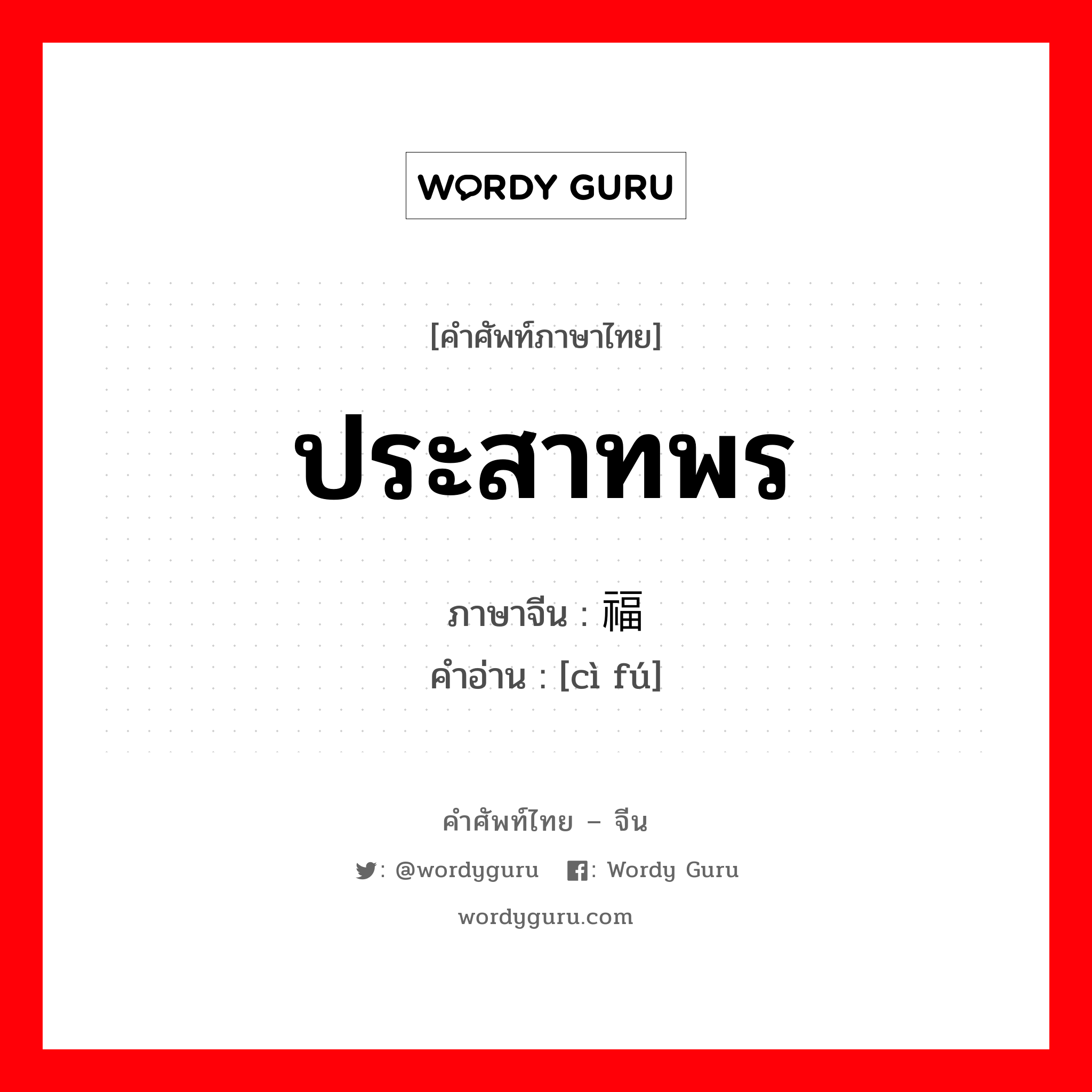 ประสาทพร ภาษาจีนคืออะไร, คำศัพท์ภาษาไทย - จีน ประสาทพร ภาษาจีน 赐福 คำอ่าน [cì fú]