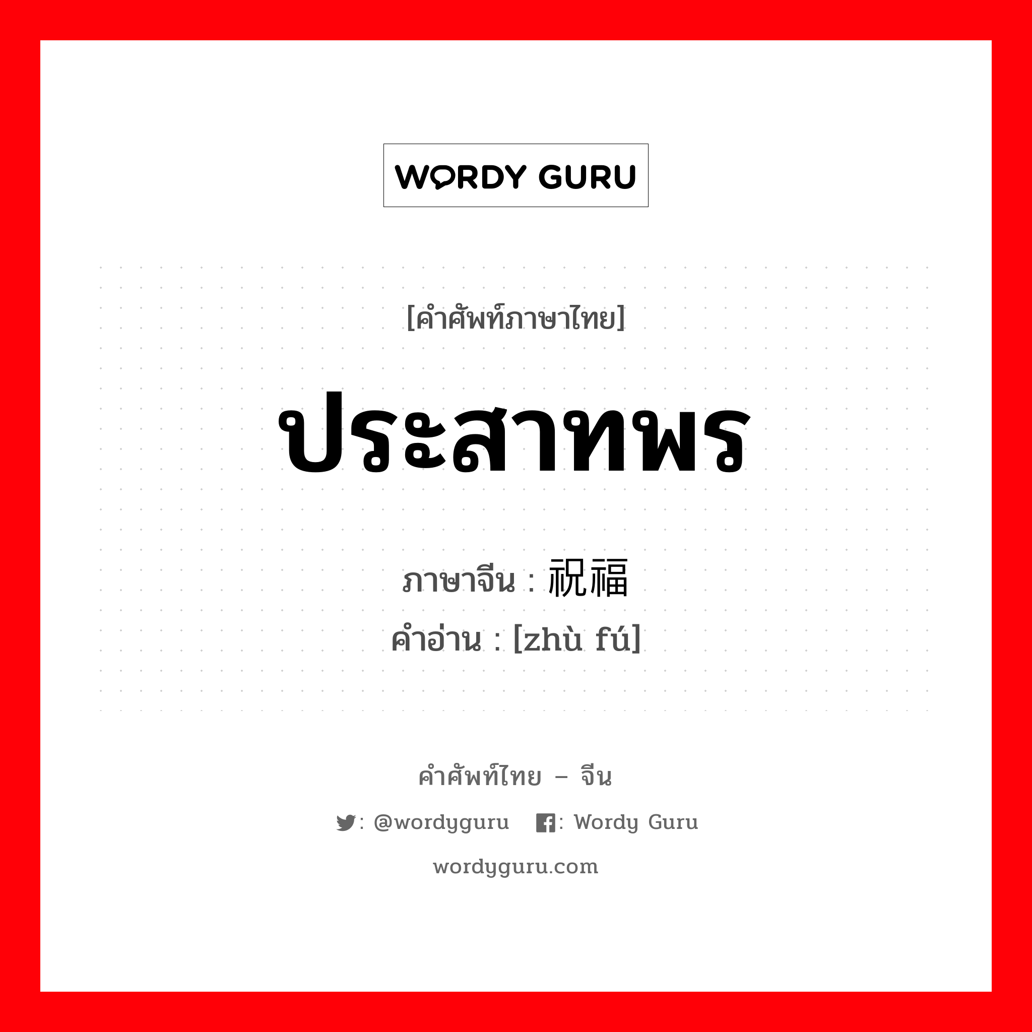 ประสาทพร ภาษาจีนคืออะไร, คำศัพท์ภาษาไทย - จีน ประสาทพร ภาษาจีน 祝福 คำอ่าน [zhù fú]