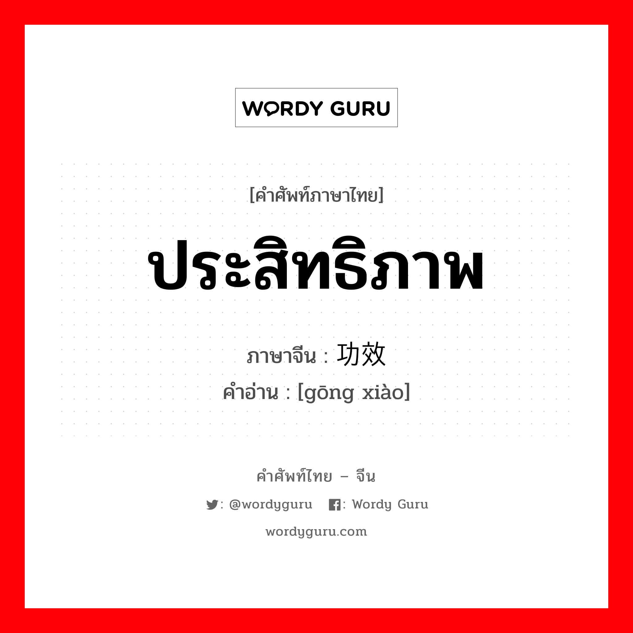 ประสิทธิภาพ ภาษาจีนคืออะไร, คำศัพท์ภาษาไทย - จีน ประสิทธิภาพ ภาษาจีน 功效 คำอ่าน [gōng xiào]