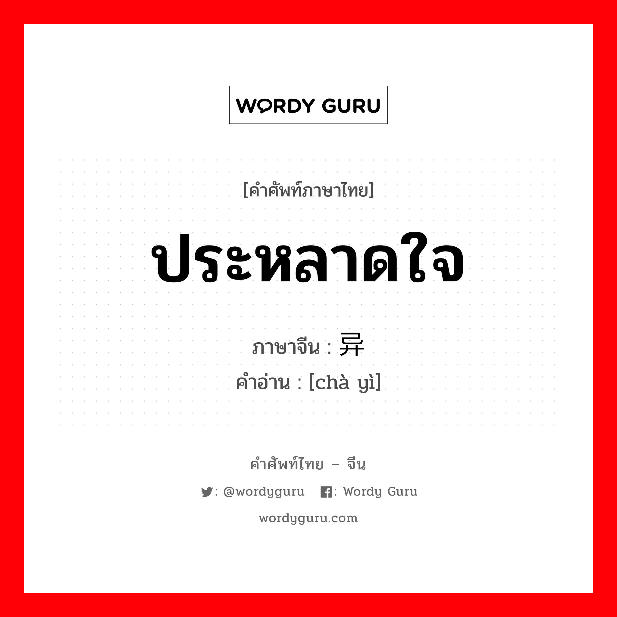 ประหลาดใจ ภาษาจีนคืออะไร, คำศัพท์ภาษาไทย - จีน ประหลาดใจ ภาษาจีน 诧异 คำอ่าน [chà yì]