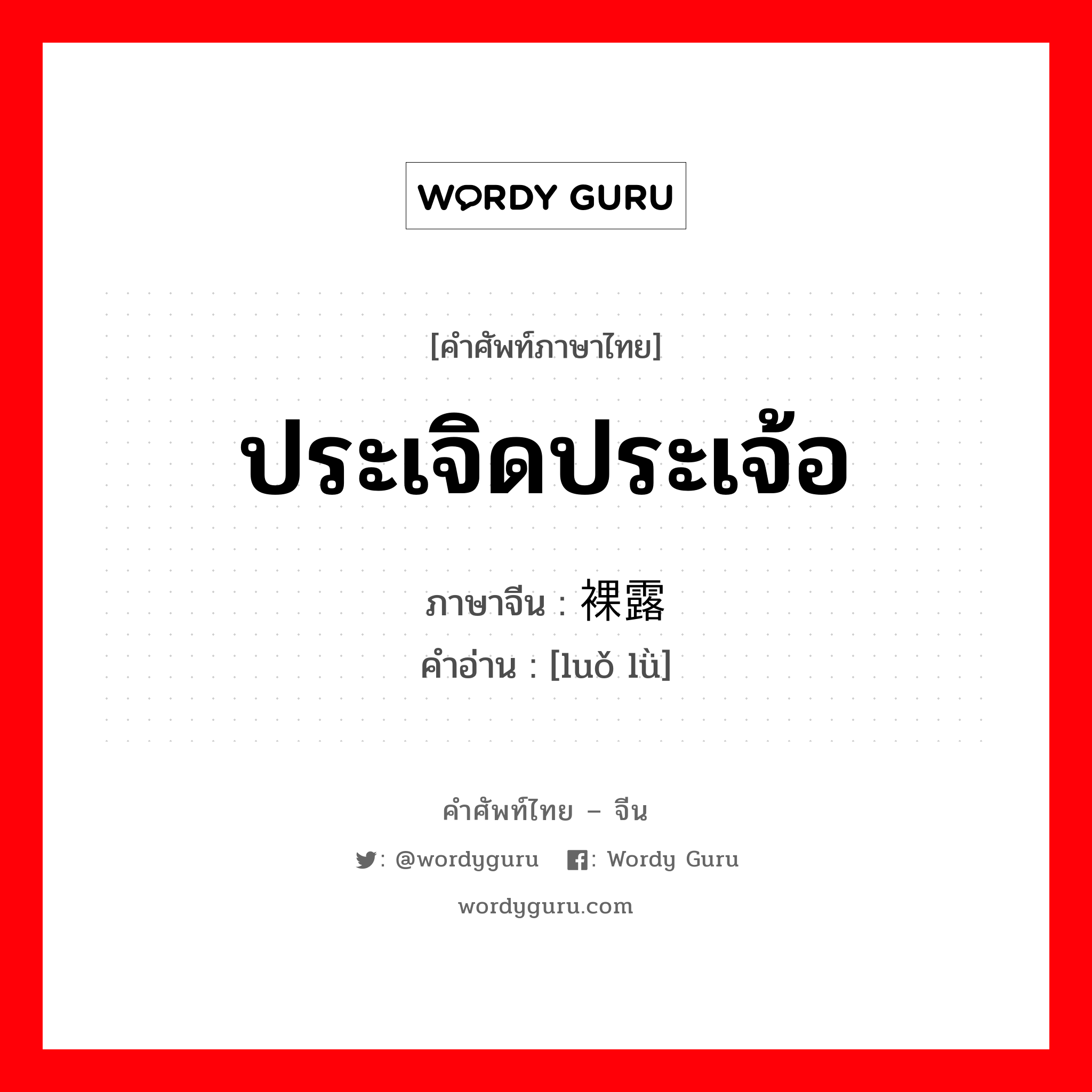 ประเจิดประเจ้อ ภาษาจีนคืออะไร, คำศัพท์ภาษาไทย - จีน ประเจิดประเจ้อ ภาษาจีน 裸露 คำอ่าน [luǒ lǜ]