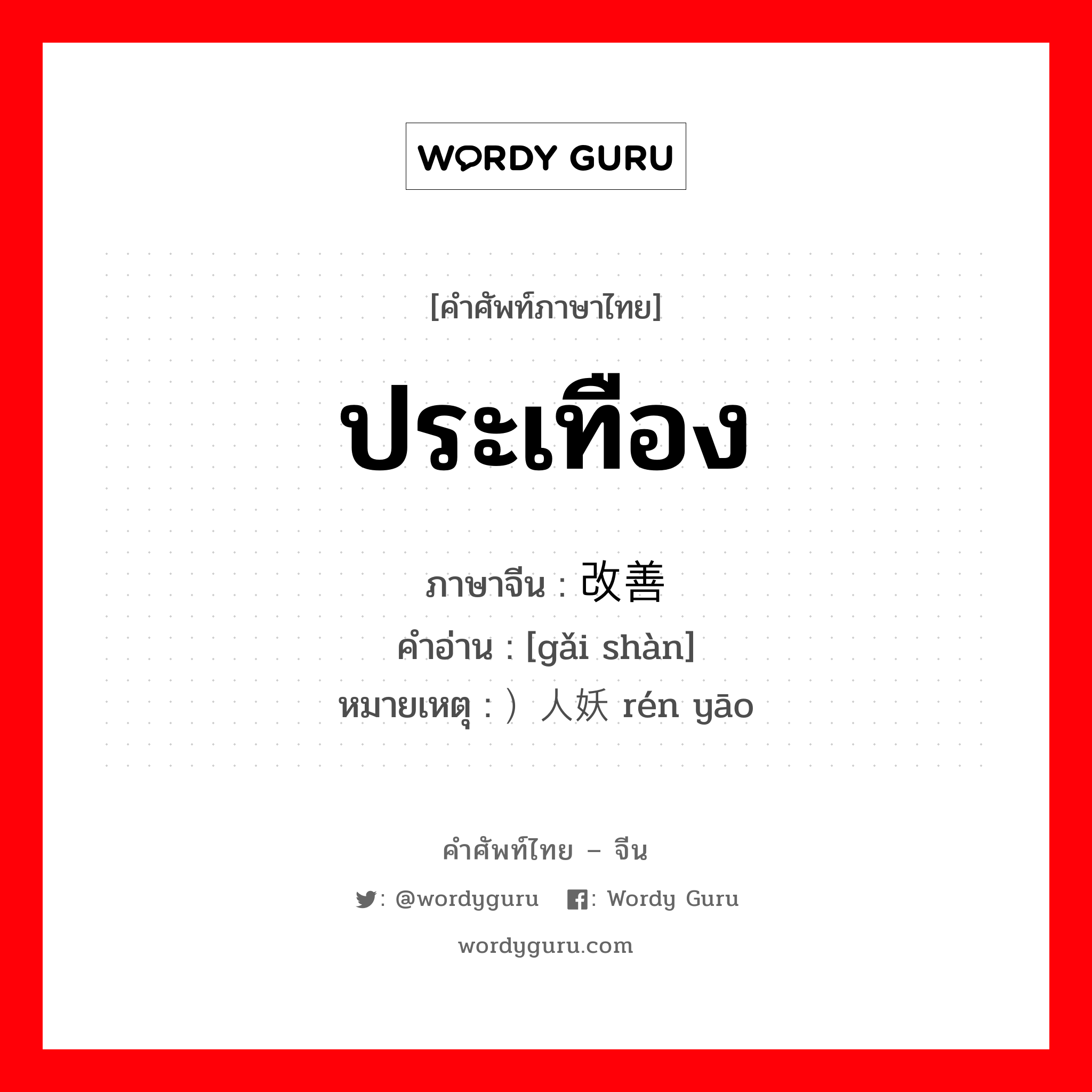 ประเทือง ภาษาจีนคืออะไร, คำศัพท์ภาษาไทย - จีน ประเทือง ภาษาจีน 改善 คำอ่าน [gǎi shàn] หมายเหตุ ）人妖 rén yāo