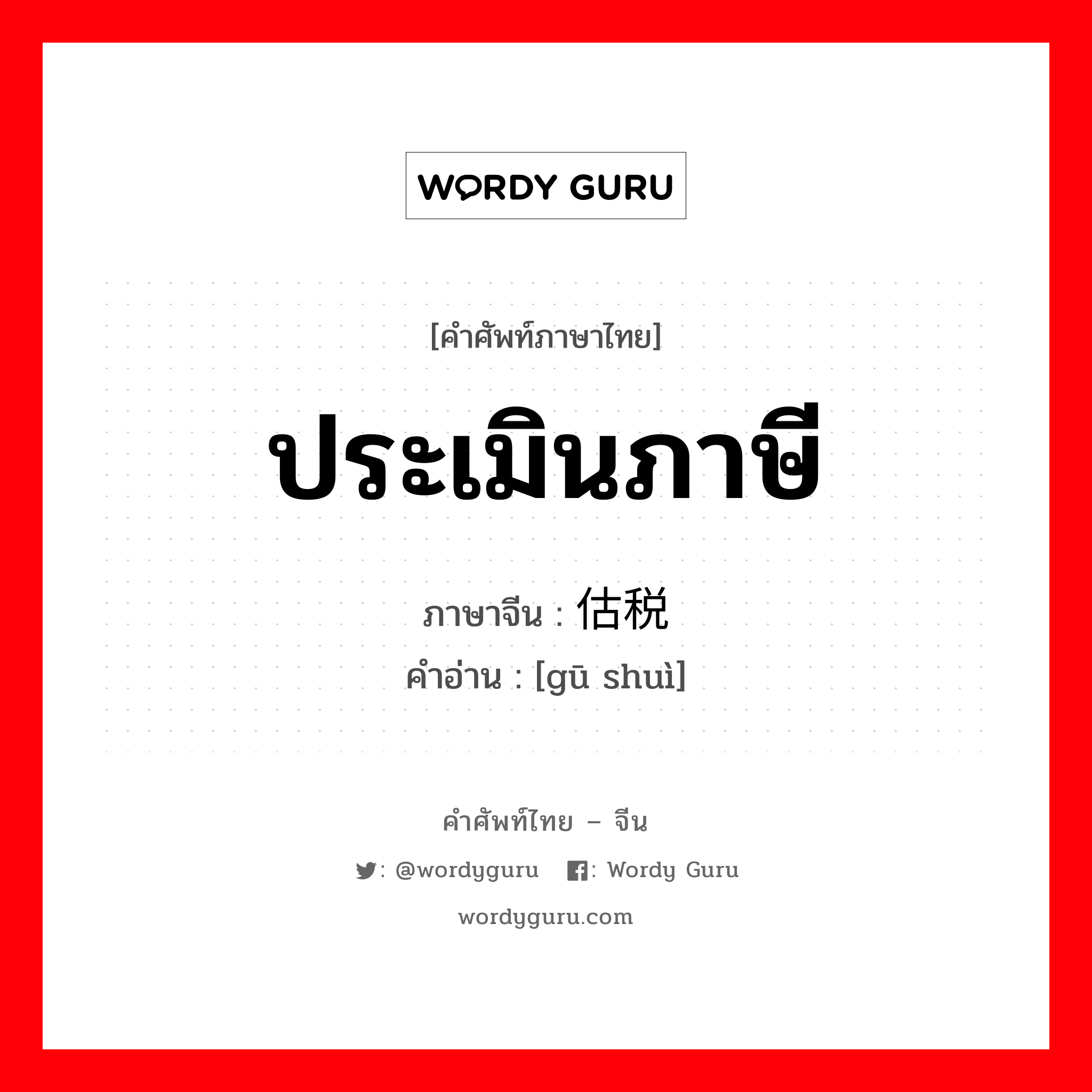 ประเมินภาษี ภาษาจีนคืออะไร, คำศัพท์ภาษาไทย - จีน ประเมินภาษี ภาษาจีน 估税 คำอ่าน [gū shuì]