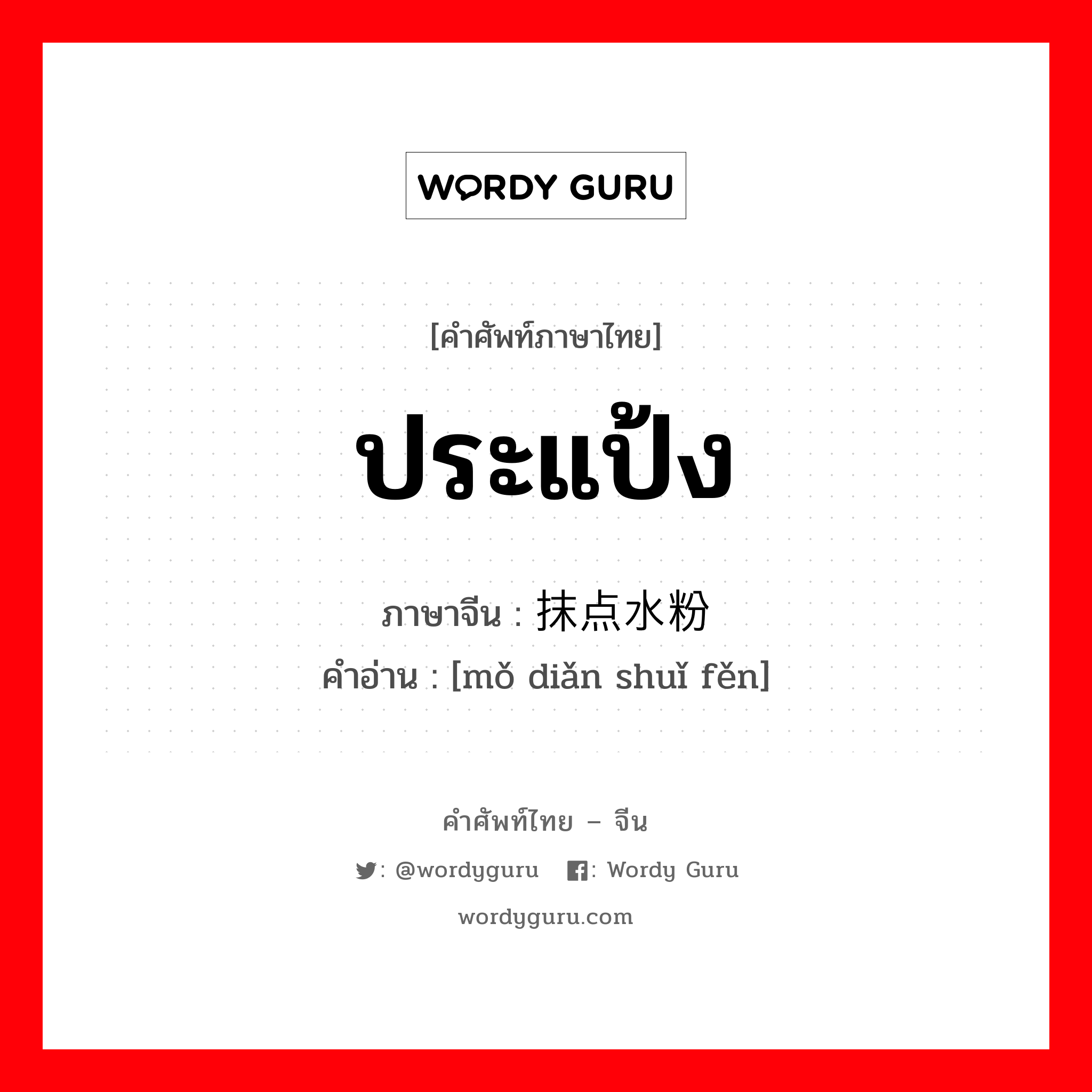 ประแป้ง ภาษาจีนคืออะไร, คำศัพท์ภาษาไทย - จีน ประแป้ง ภาษาจีน 抹点水粉 คำอ่าน [mǒ diǎn shuǐ fěn]