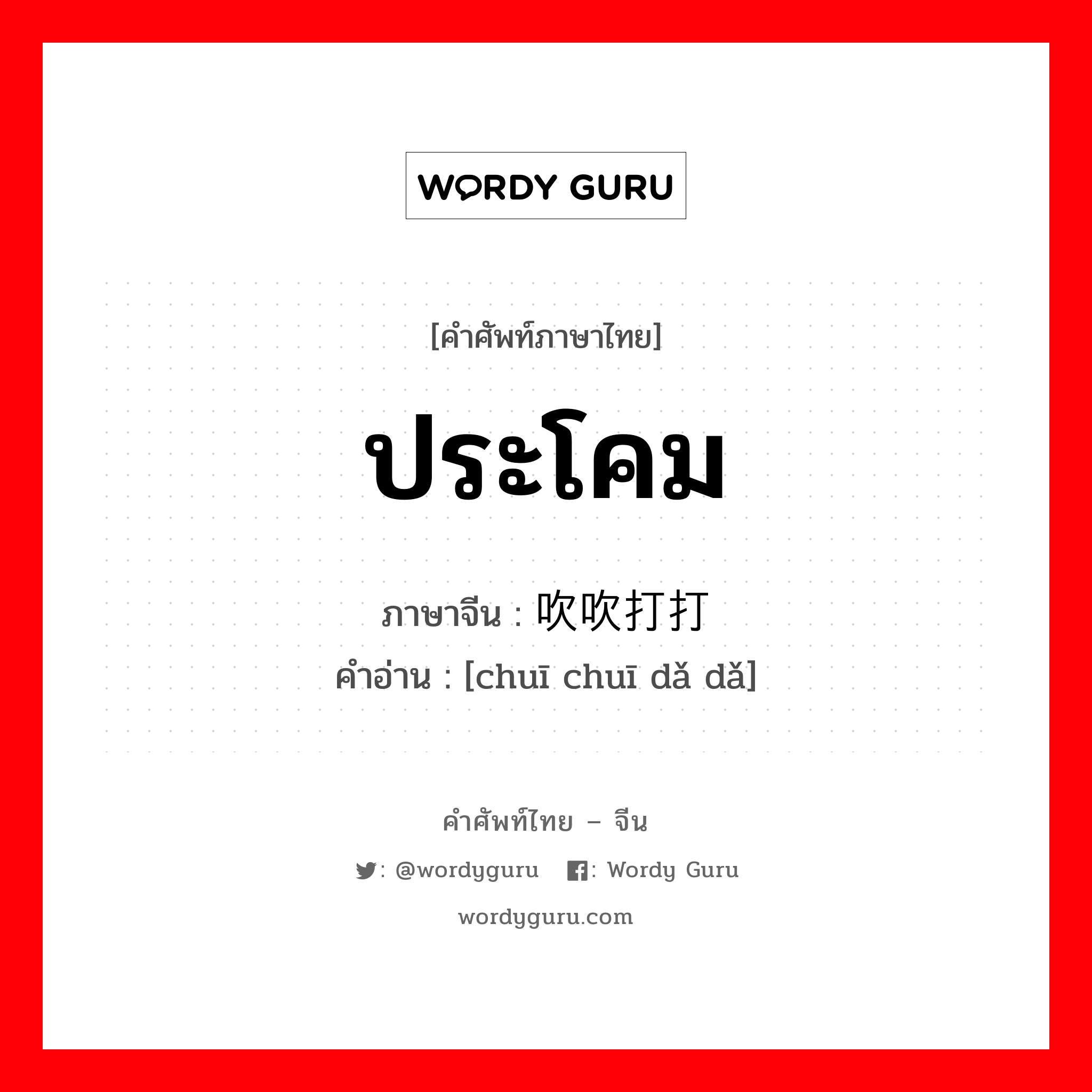 ประโคม ภาษาจีนคืออะไร, คำศัพท์ภาษาไทย - จีน ประโคม ภาษาจีน 吹吹打打 คำอ่าน [chuī chuī dǎ dǎ]