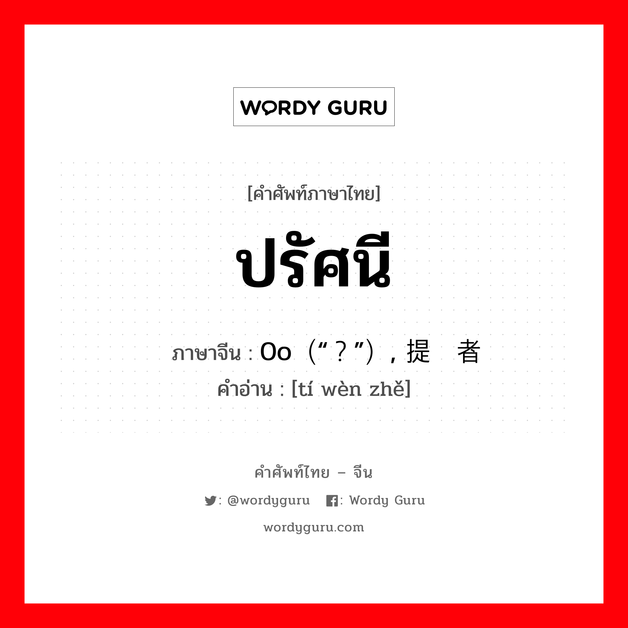 ปรัศนี ภาษาจีนคืออะไร, คำศัพท์ภาษาไทย - จีน ปรัศนี ภาษาจีน 0o（“？”）, 提问者 คำอ่าน [tí wèn zhě]