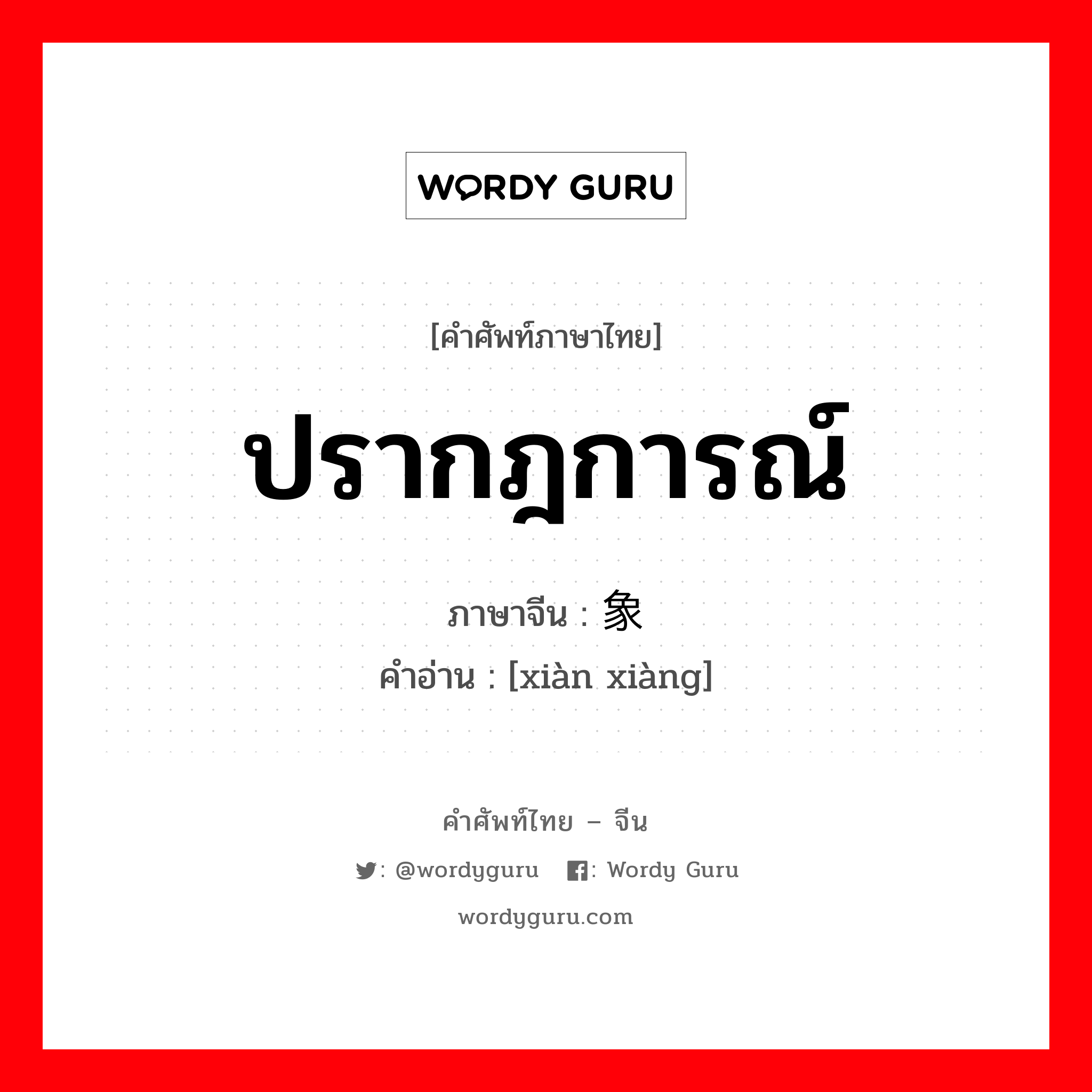 ปรากฎการณ์ ภาษาจีนคืออะไร, คำศัพท์ภาษาไทย - จีน ปรากฎการณ์ ภาษาจีน 现象 คำอ่าน [xiàn xiàng]