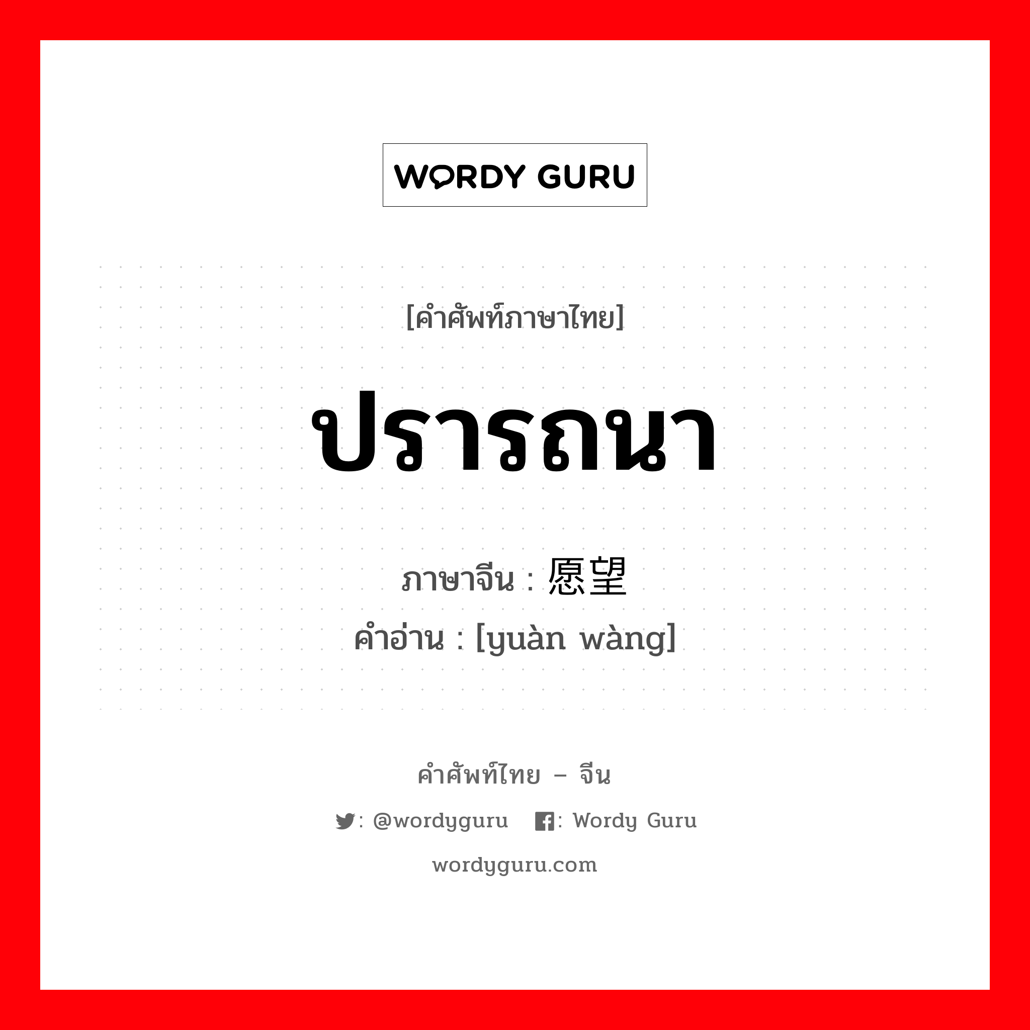 ปรารถนา ภาษาจีนคืออะไร, คำศัพท์ภาษาไทย - จีน ปรารถนา ภาษาจีน 愿望 คำอ่าน [yuàn wàng]