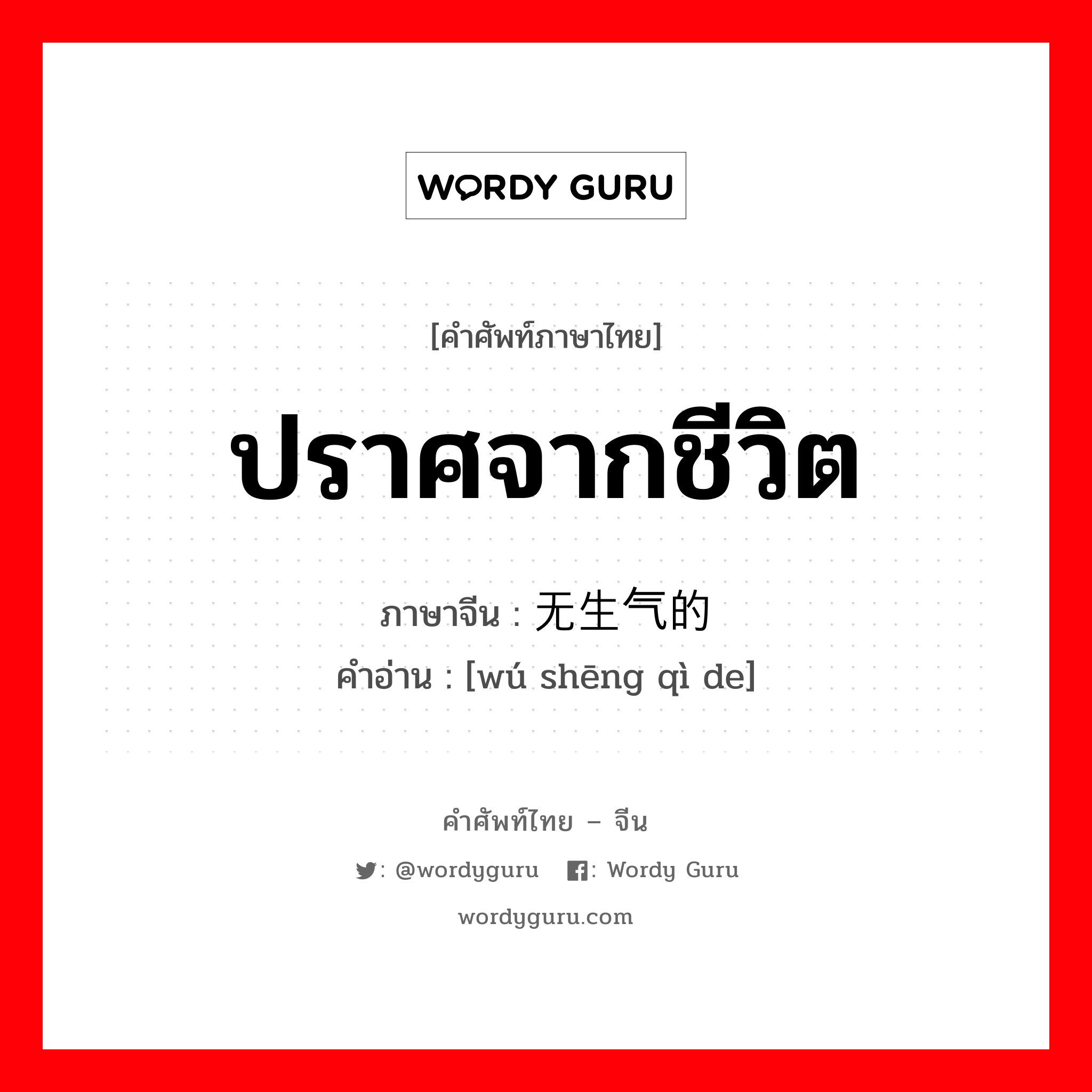 ปราศจากชีวิต ภาษาจีนคืออะไร, คำศัพท์ภาษาไทย - จีน ปราศจากชีวิต ภาษาจีน 无生气的 คำอ่าน [wú shēng qì de]