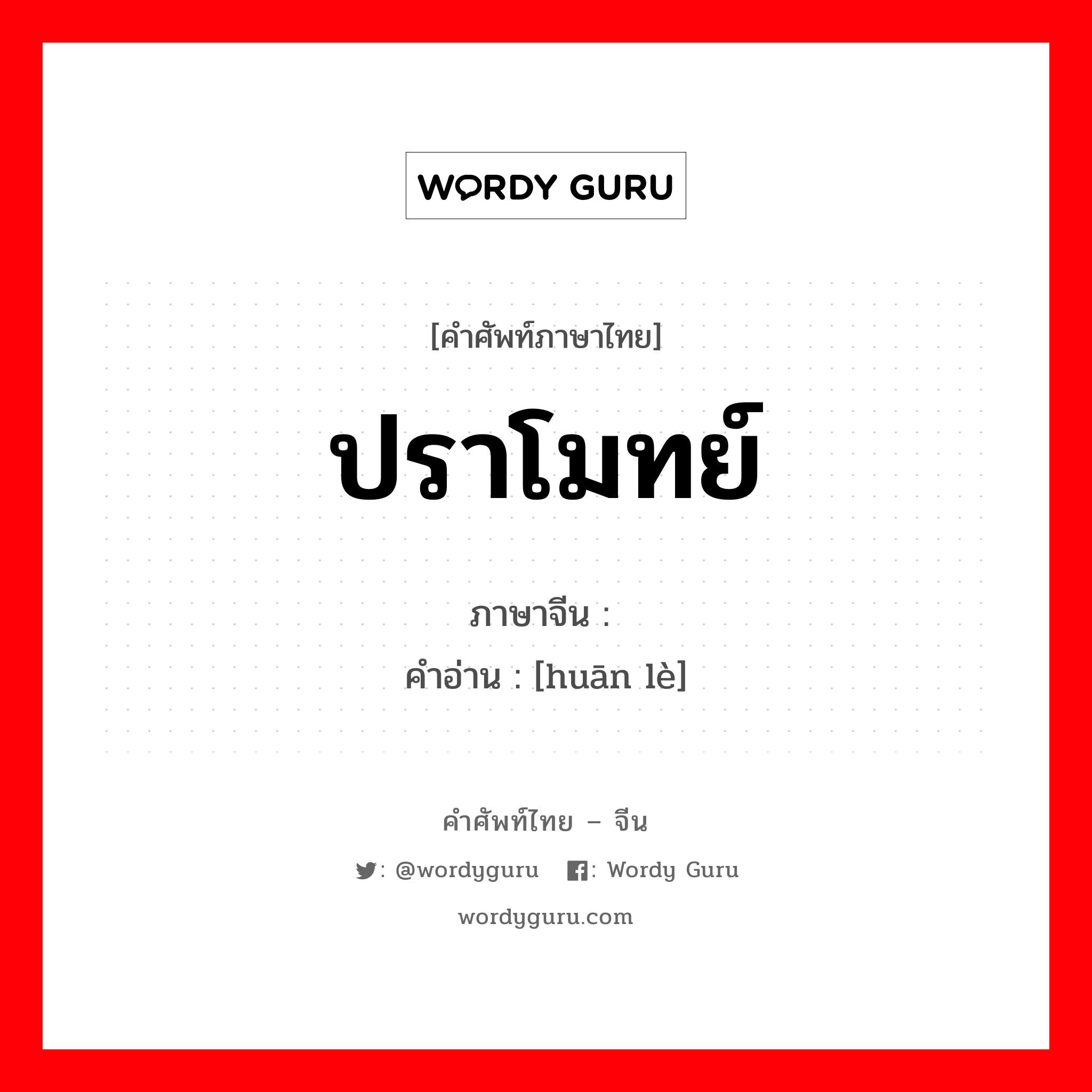 ปราโมทย์ ภาษาจีนคืออะไร, คำศัพท์ภาษาไทย - จีน ปราโมทย์ ภาษาจีน 欢乐 คำอ่าน [huān lè]