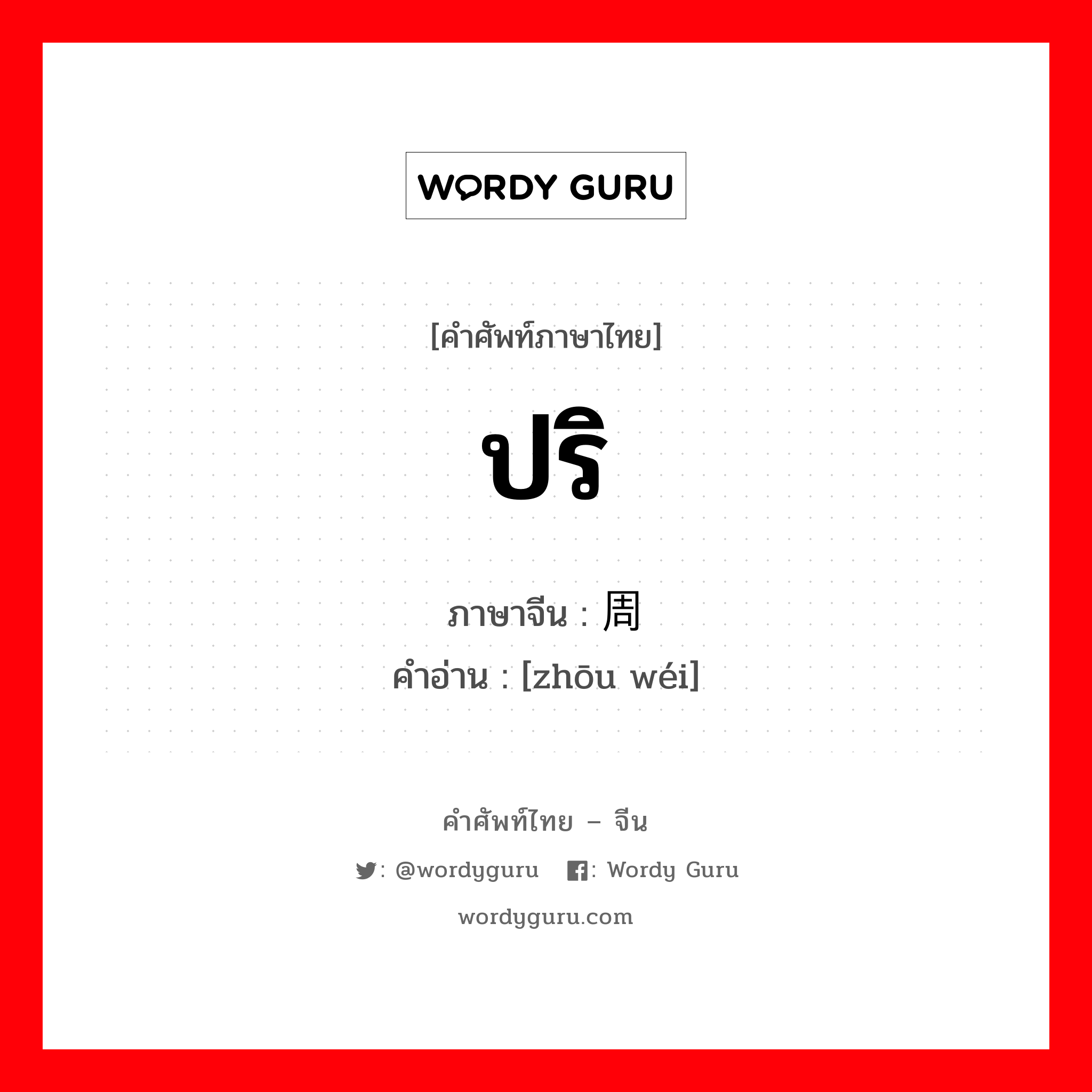 ปริ ภาษาจีนคืออะไร, คำศัพท์ภาษาไทย - จีน ปริ ภาษาจีน 周围 คำอ่าน [zhōu wéi]