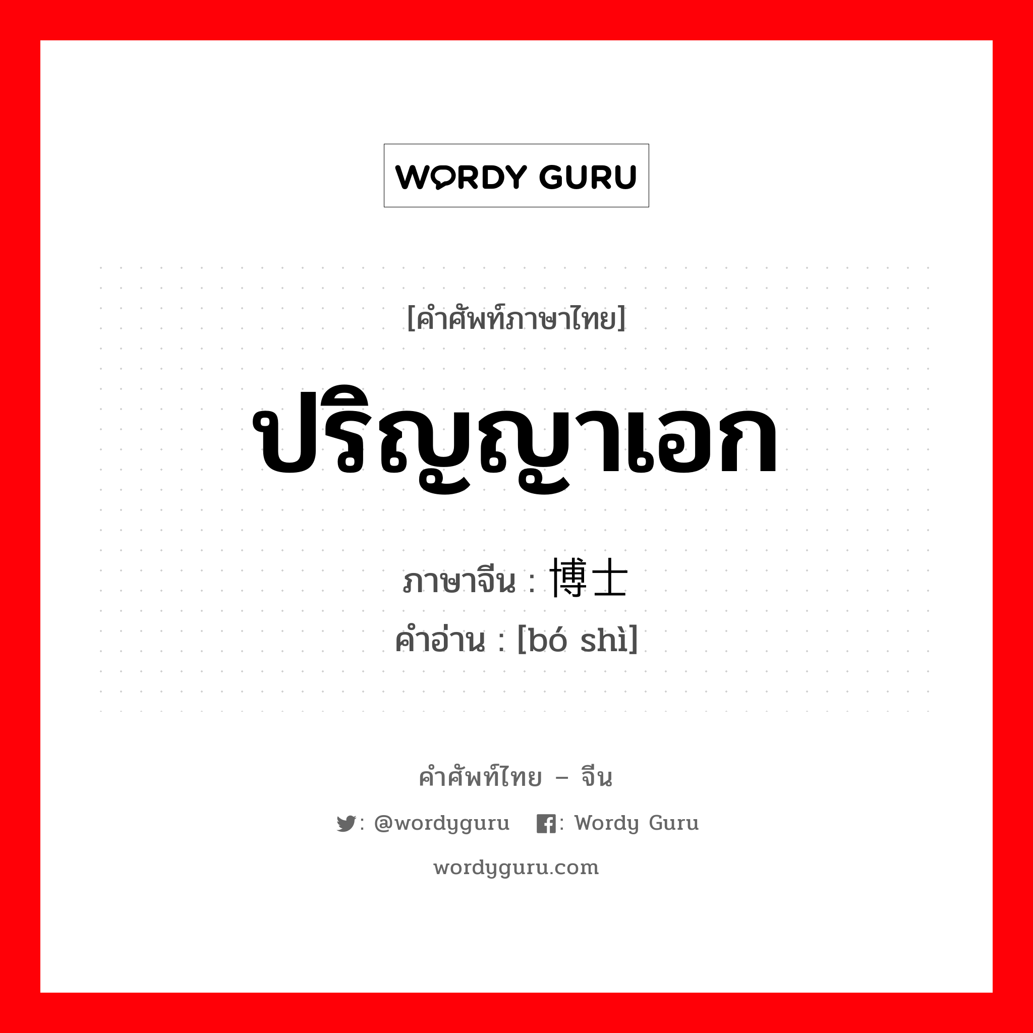 ปริญญาเอก ภาษาจีนคืออะไร, คำศัพท์ภาษาไทย - จีน ปริญญาเอก ภาษาจีน 博士 คำอ่าน [bó shì]