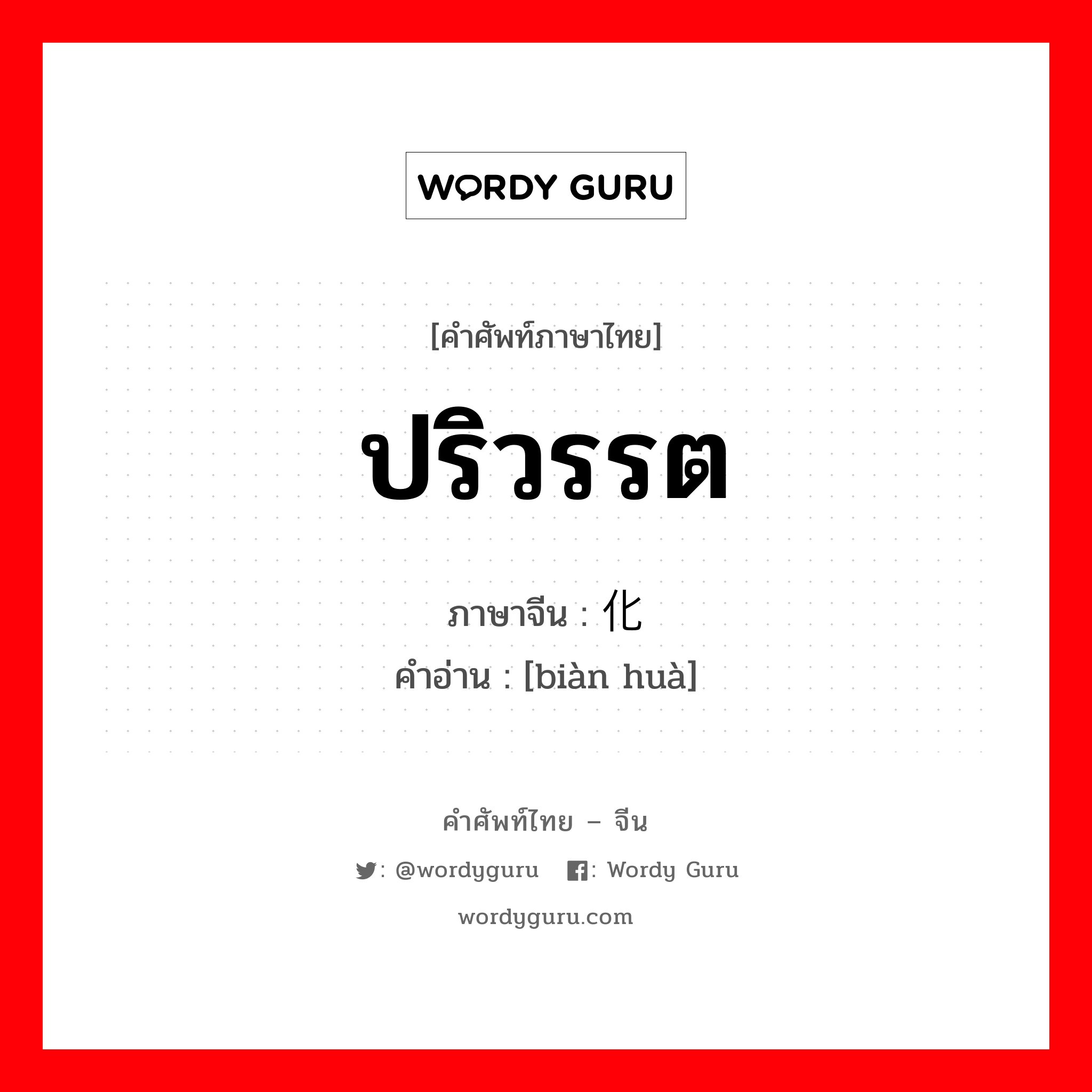 ปริวรรต ภาษาจีนคืออะไร, คำศัพท์ภาษาไทย - จีน ปริวรรต ภาษาจีน 变化 คำอ่าน [biàn huà]