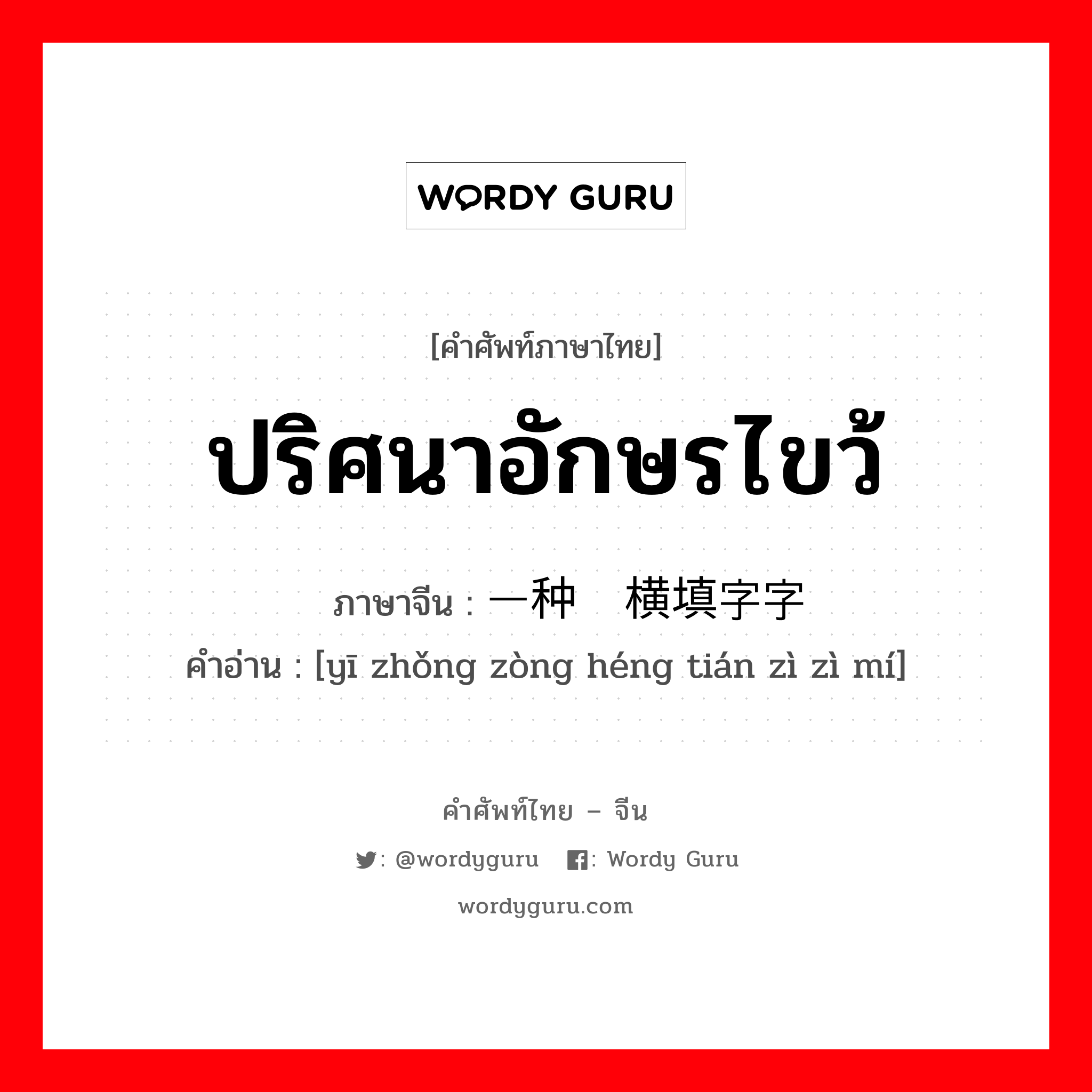 ปริศนาอักษรไขว้ ภาษาจีนคืออะไร, คำศัพท์ภาษาไทย - จีน ปริศนาอักษรไขว้ ภาษาจีน 一种纵横填字字谜 คำอ่าน [yī zhǒng zòng héng tián zì zì mí]