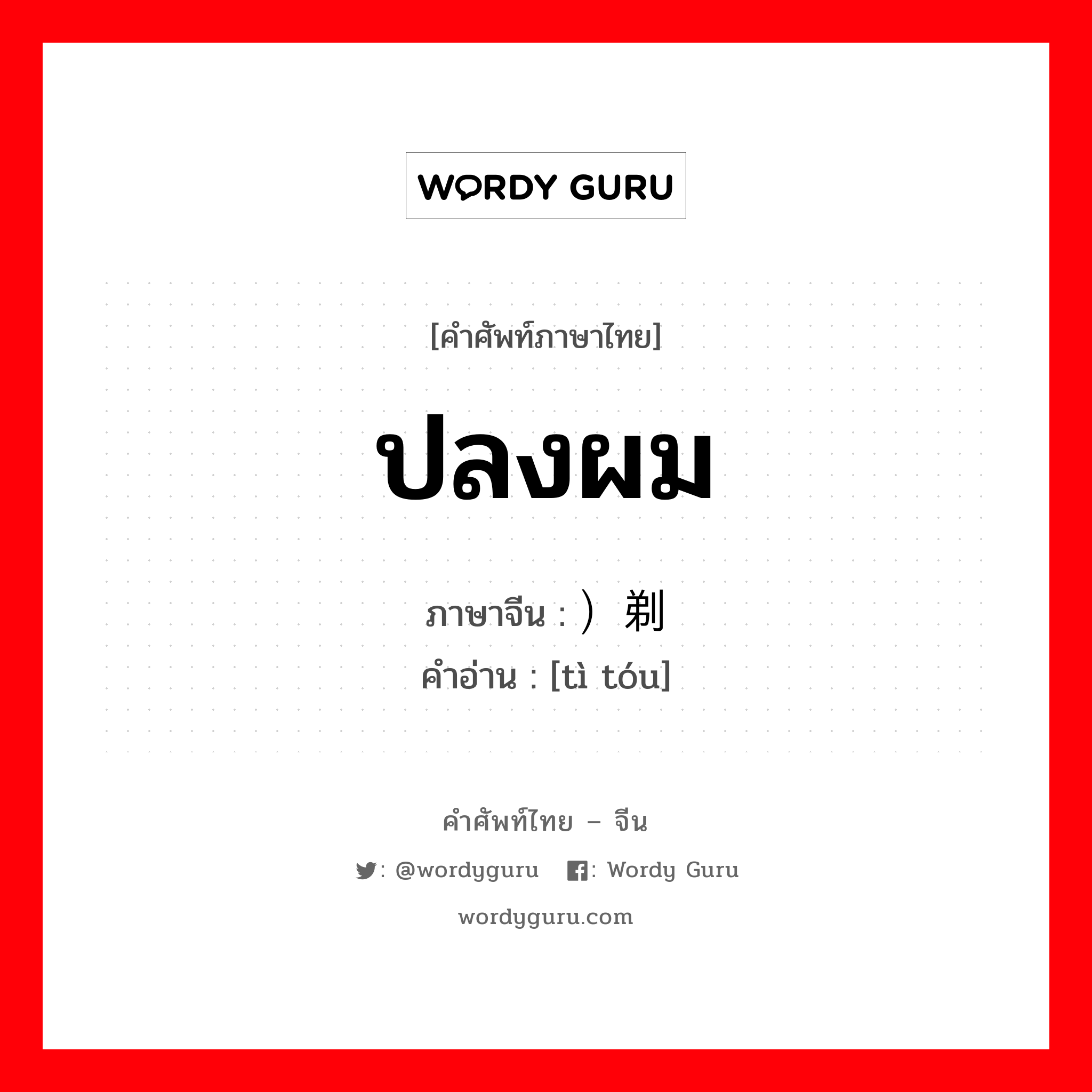 ปลงผม ภาษาจีนคืออะไร, คำศัพท์ภาษาไทย - จีน ปลงผม ภาษาจีน ）剃头 คำอ่าน [tì tóu]